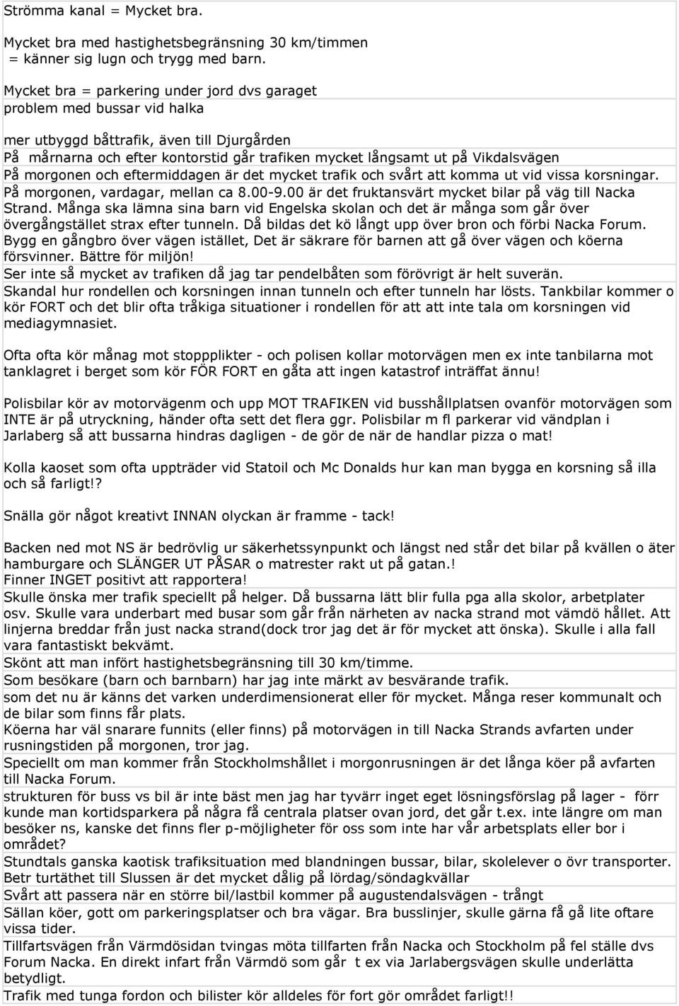 På morgonen och eftermiddagen är det mycket trafik och svårt att komma ut vid vissa korsningar. På morgonen, vardagar, mellan ca 8.00-9.00 är det fruktansvärt mycket bilar på väg till Nacka Strand.