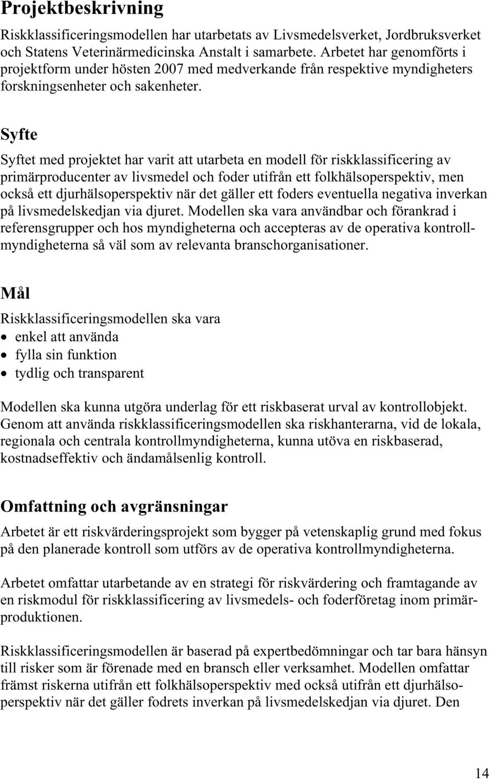 Syfte Syftet med projektet har varit att utarbeta en modell för riskklassificering av primärproducenter av livsmedel och foder utifrån ett folkhälsoperspektiv, men också ett djurhälsoperspektiv när