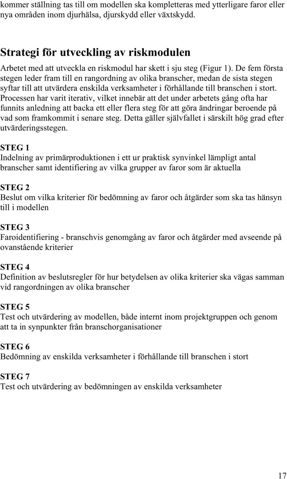 De fem första stegen leder fram till en rangordning av olika branscher, medan de sista stegen syftar till att utvärdera enskilda verksamheter i förhållande till branschen i stort.