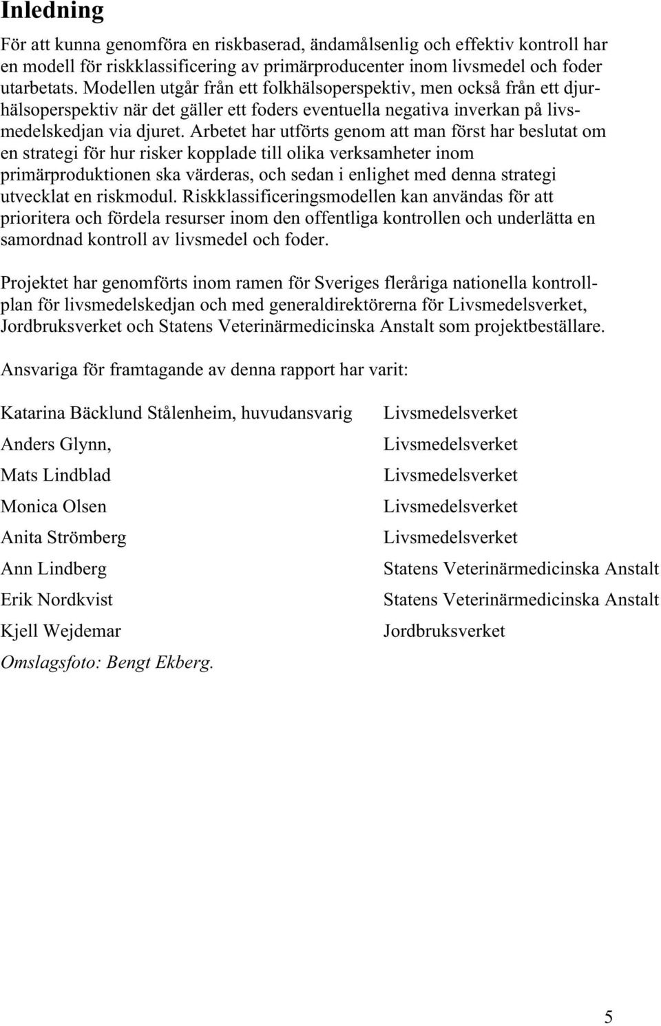 Arbetet har utförts genom att man först har beslutat om en strategi för hur risker kopplade till olika verksamheter inom primärproduktionen ska värderas, och sedan i enlighet med denna strategi