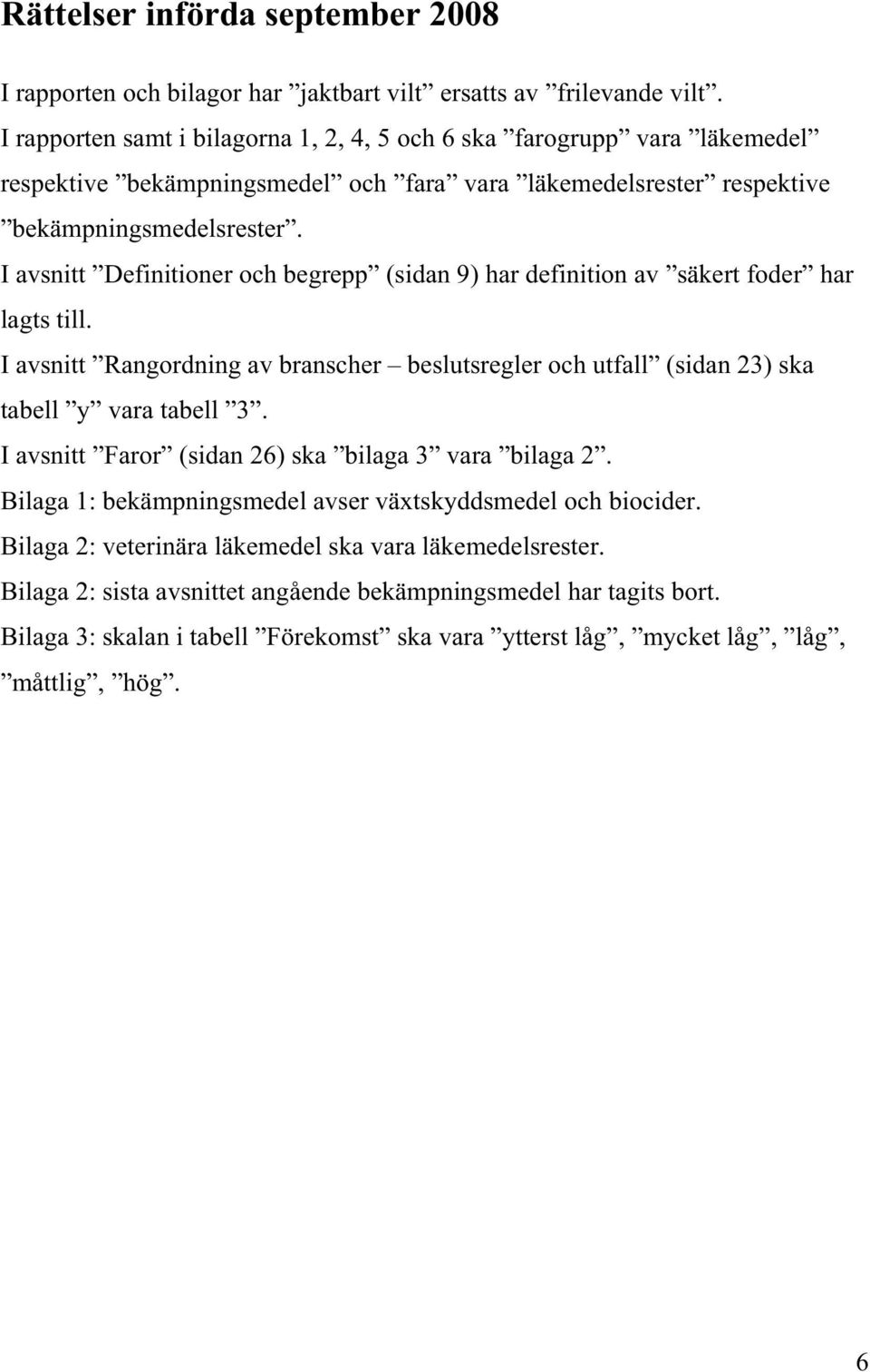 I avsnitt Definitioner och begrepp (sidan 9) har definition av säkert foder har lagts till. I avsnitt Rangordning av branscher beslutsregler och utfall (sidan 23) ska tabell y vara tabell 3.