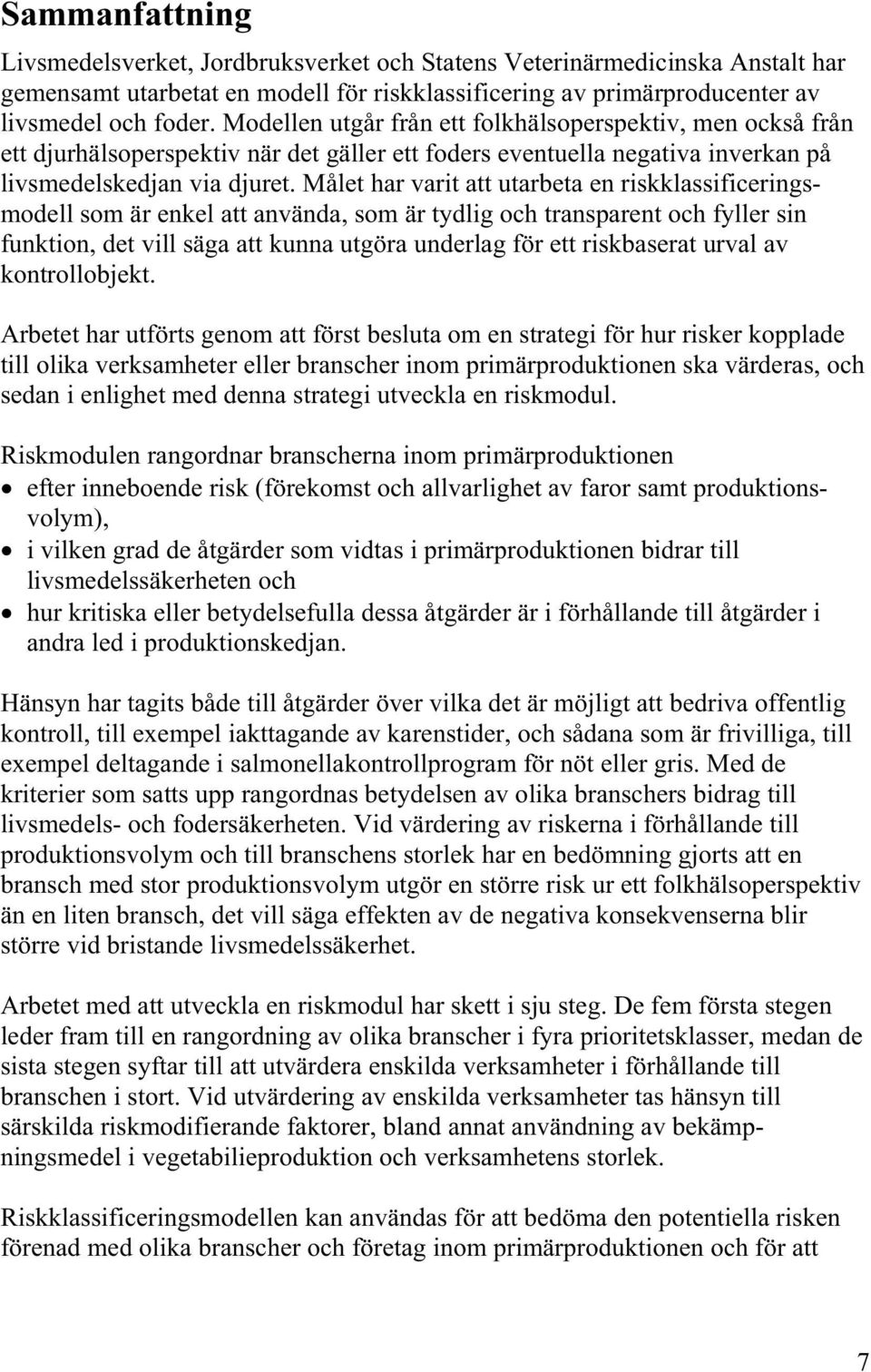 Målet har varit att utarbeta en riskklassificeringsmodell som är enkel att använda, som är tydlig och transparent och fyller sin funktion, det vill säga att kunna utgöra underlag för ett riskbaserat