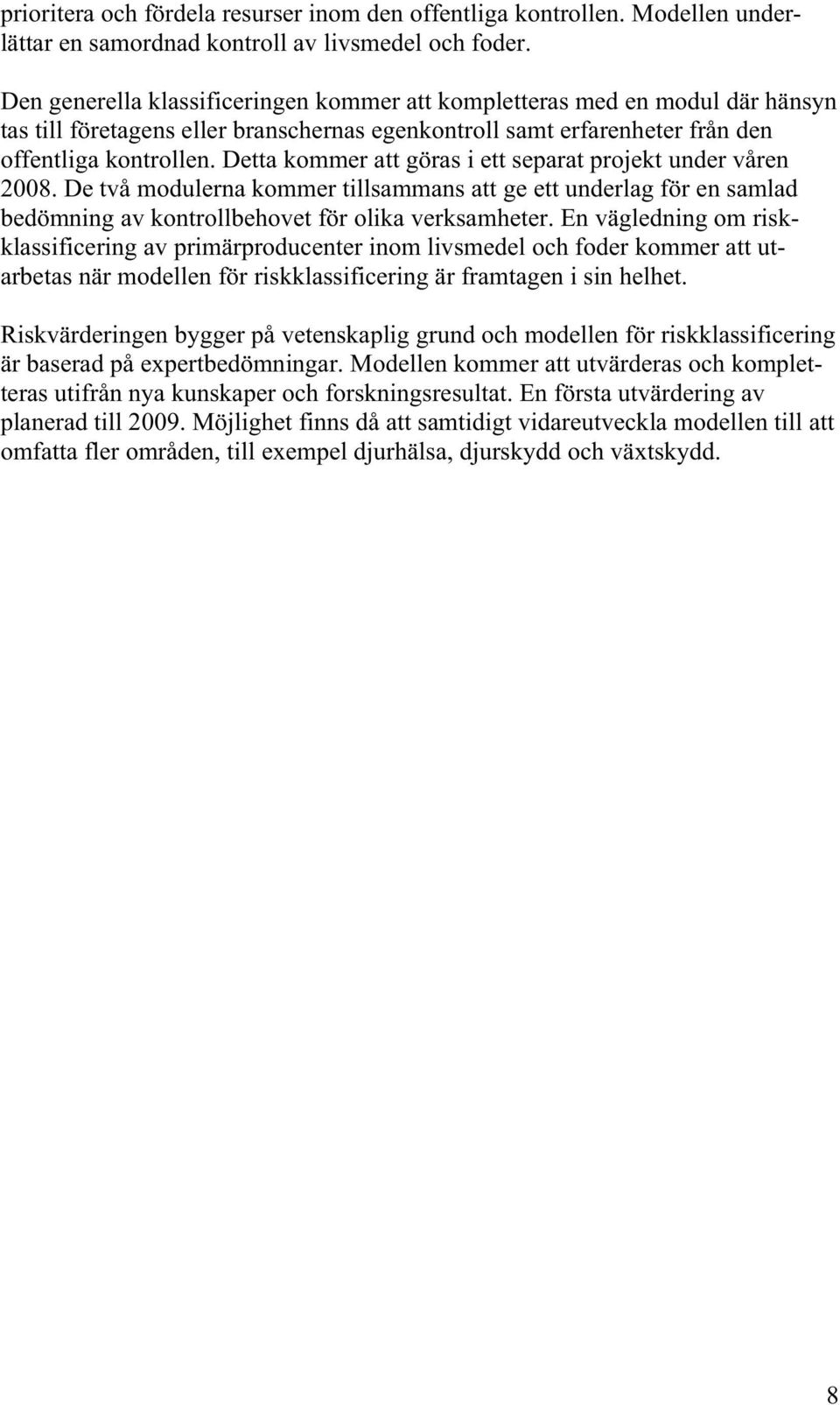 Detta kommer att göras i ett separat projekt under våren 2008. De två modulerna kommer tillsammans att ge ett underlag för en samlad bedömning av kontrollbehovet för olika verksamheter.