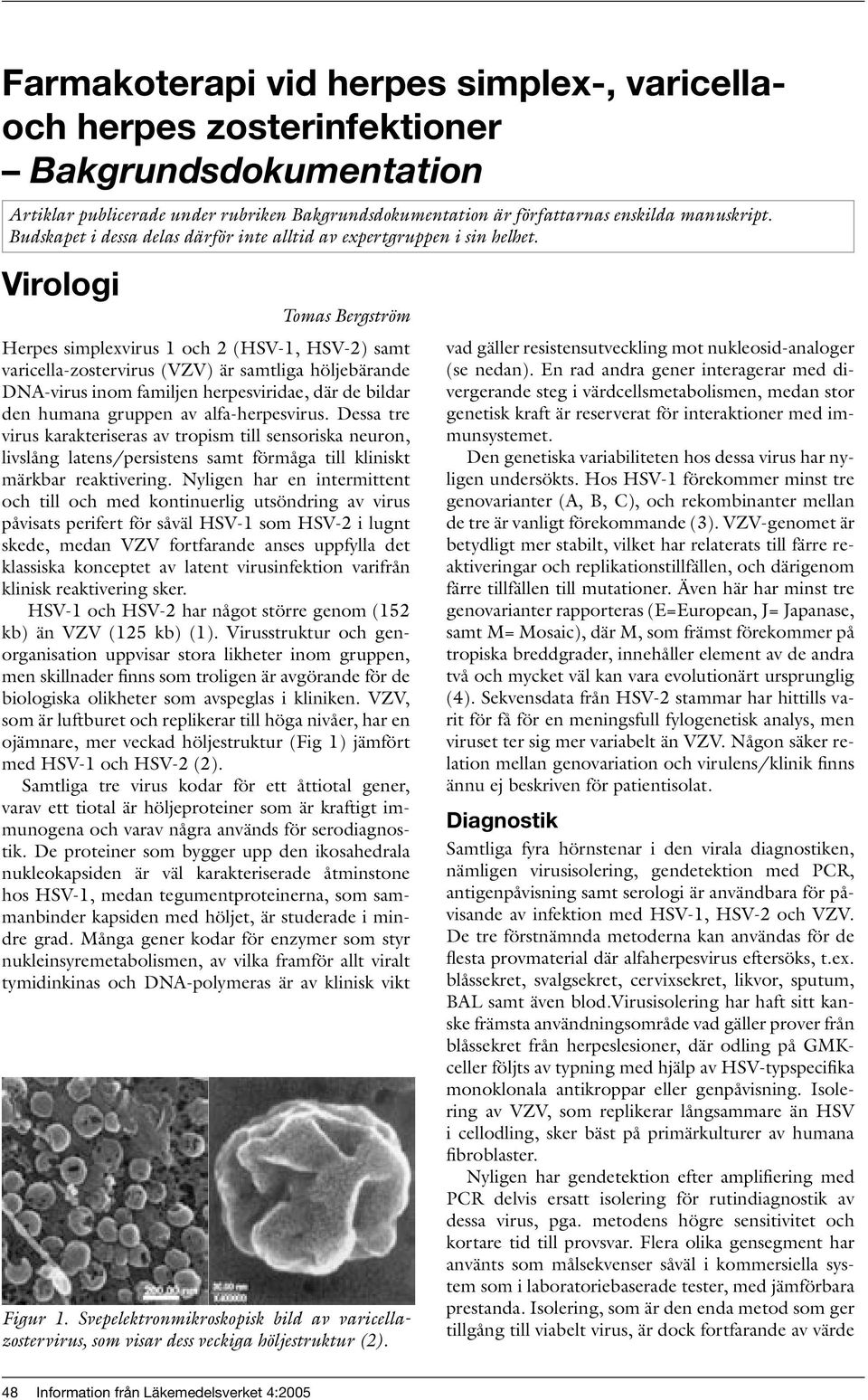 Virologi Tomas Bergström Herpes simplexvirus 1 och 2 (HSV-1, HSV-2) samt varicella-zostervirus (VZV) är samtliga höljebärande DNA-virus inom familjen herpesviridae, där de bildar den humana gruppen