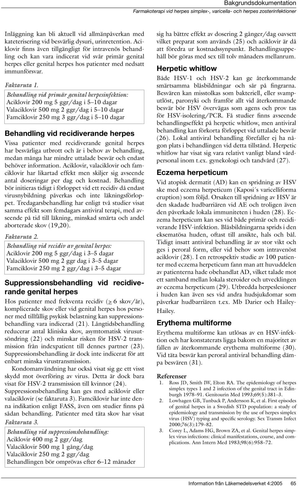 Behandling vid primär genital herpesinfektion: Aciklovir 200 mg 5 ggr/dag i 5 10 dagar Valaciklovir 500 mg 2 ggr/dag i 5 10 dagar Famciklovir 250 mg 3 ggr/dag i 5 10 dagar Behandling vid