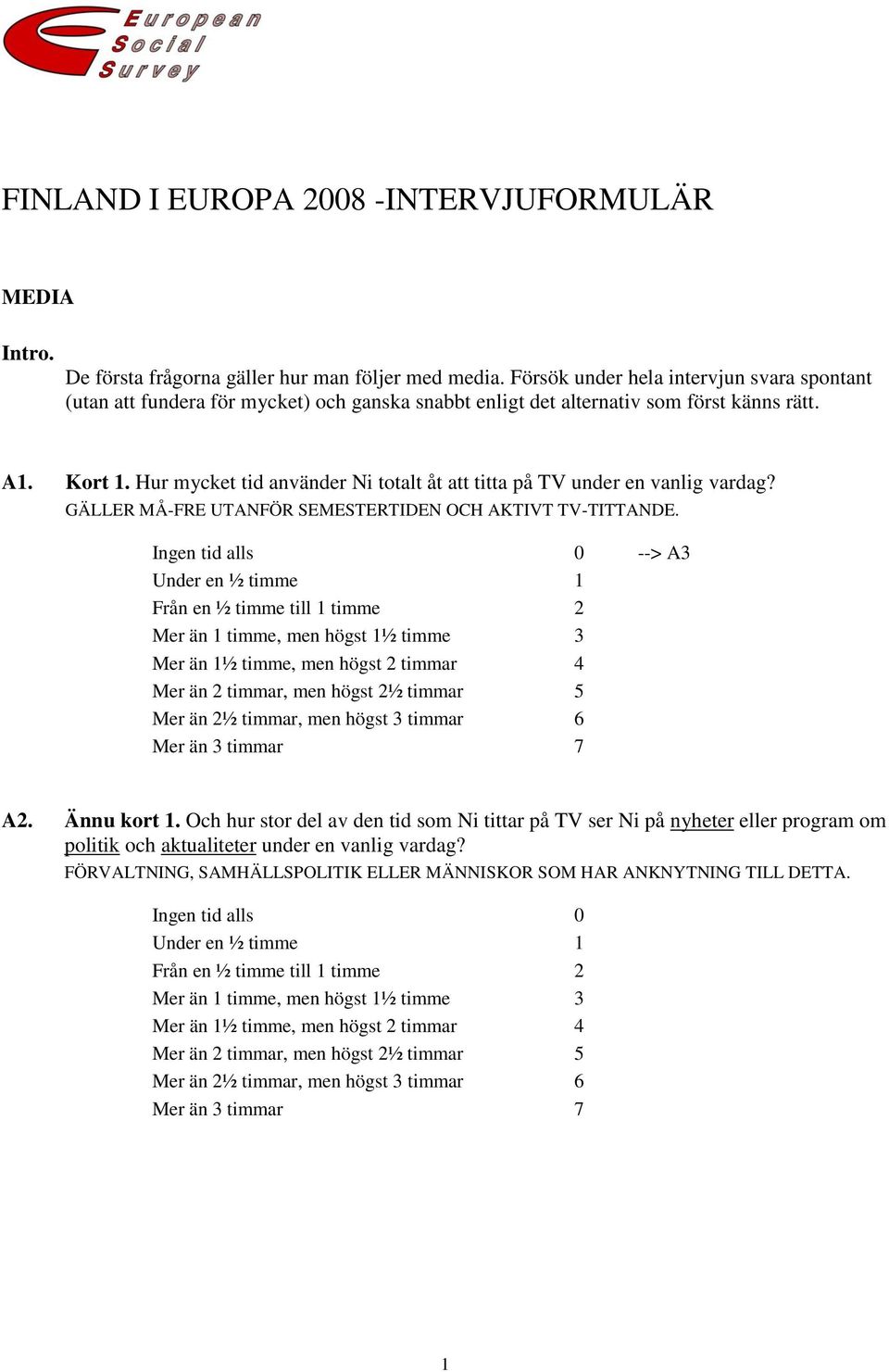 Hur mycket tid använder Ni totalt åt att titta på TV under en vanlig vardag? GÄLLER MÅ-FRE UTANFÖR SEMESTERTIDEN OCH AKTIVT TV-TITTANDE.