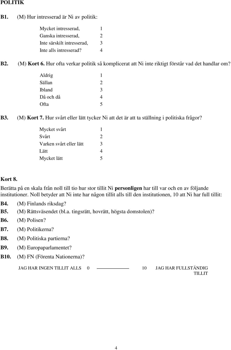 Hur svårt eller lätt tycker Ni att det är att ta ställning i politiska frågor? Mycket svårt 1 Svårt 2 Varken svårt eller lätt 3 Lätt 4 Mycket lätt 5 Kort 8.