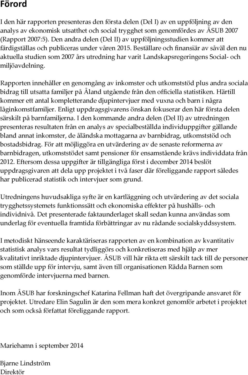 Beställare och finansiär av såväl den nu aktuella studien som 2007 års utredning har varit Landskapsregeringens Social- och miljöavdelning.