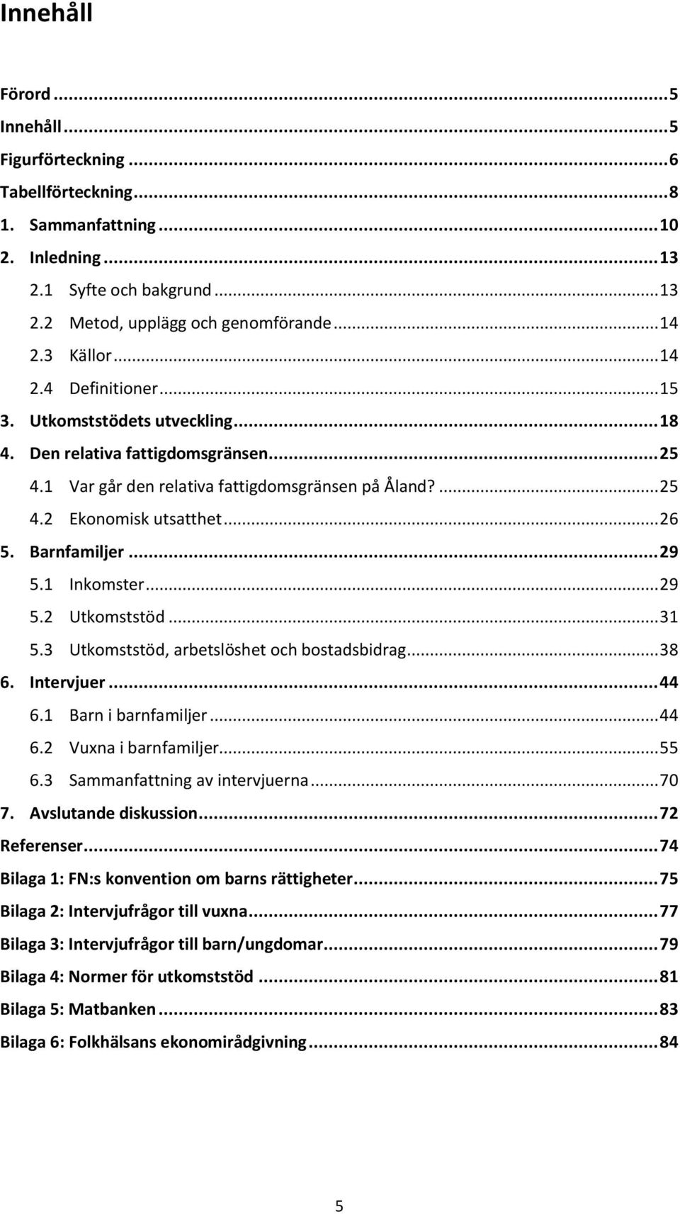 .. 26 5. Barnfamiljer... 29 5.1 Inkomster... 29 5.2 Utkomststöd... 31 5.3 Utkomststöd, arbetslöshet och bostadsbidrag... 38 6. Intervjuer... 44 6.1 Barn i barnfamiljer... 44 6.2 Vuxna i barnfamiljer.