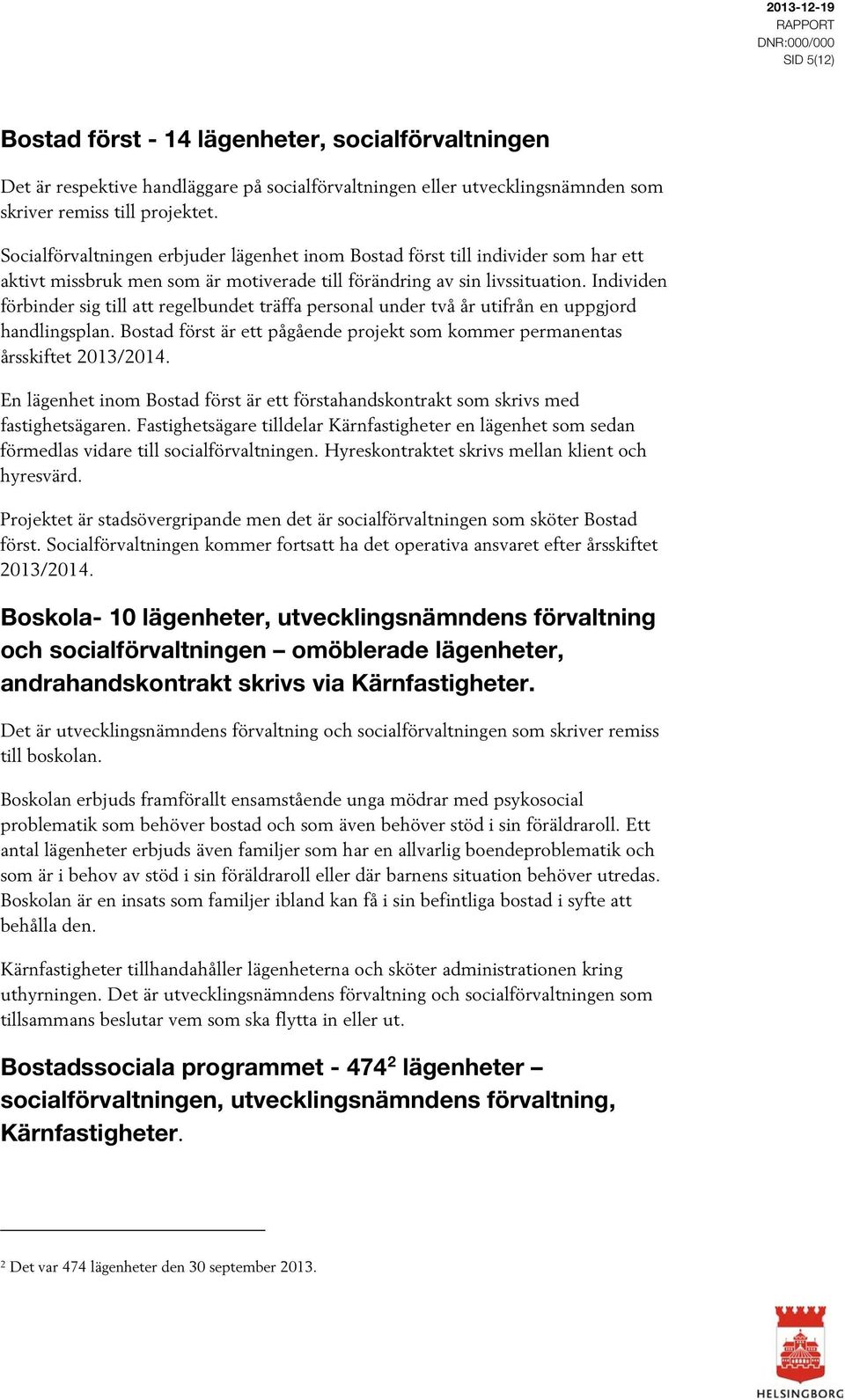 Individen förbinder sig till att regelbundet träffa personal under två år utifrån en uppgjord handlingsplan. Bostad först är ett pågående projekt som kommer permanentas årsskiftet 2013/2014.