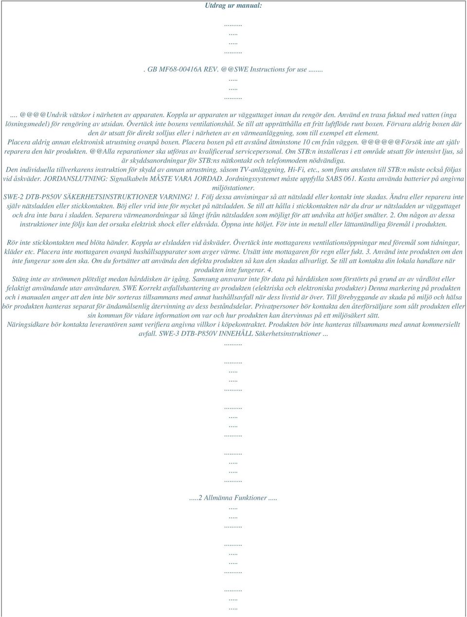 Förvara aldrig boxen där den är utsatt för direkt solljus eller i närheten av en värmeanläggning, som till exempel ett element. Placera aldrig annan elektronisk utrustning ovanpå boxen.