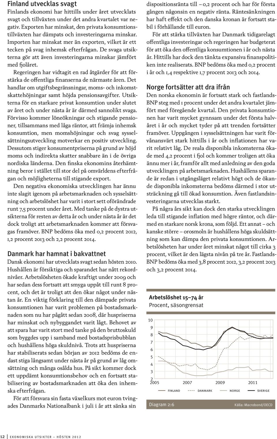 De svaga utsikterna gör att även investeringarna minskar jämfört med fjolåret. Regeringen har vidtagit en rad åtgärder för att förstärka de offentliga finanserna de närmaste åren.