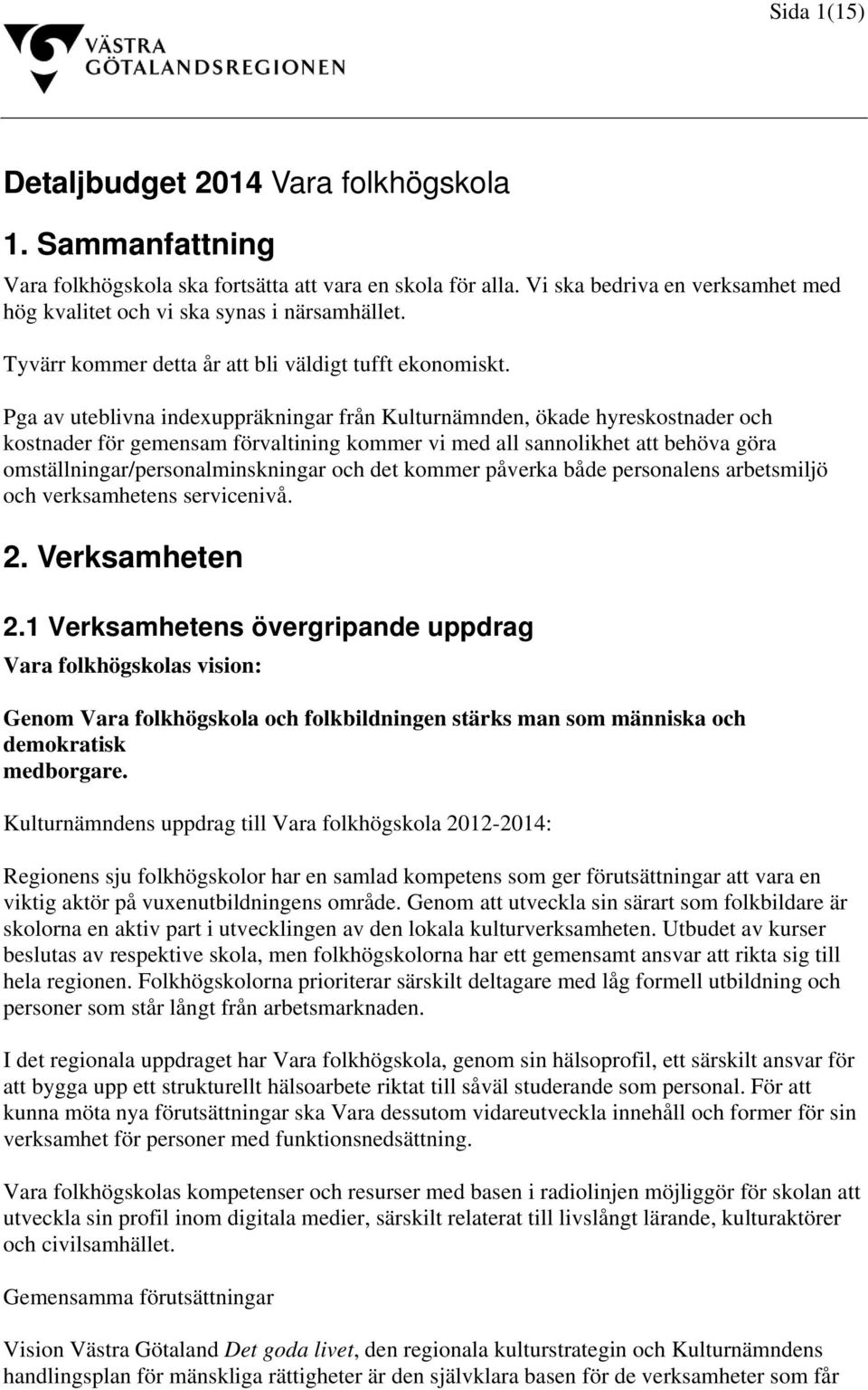 Pga av uteblivna indexuppräkningar från Kulturnämnden, ökade hyreskostnader och kostnader för gemensam förvaltining kommer vi med all sannolikhet att behöva göra omställningar/personalminskningar och