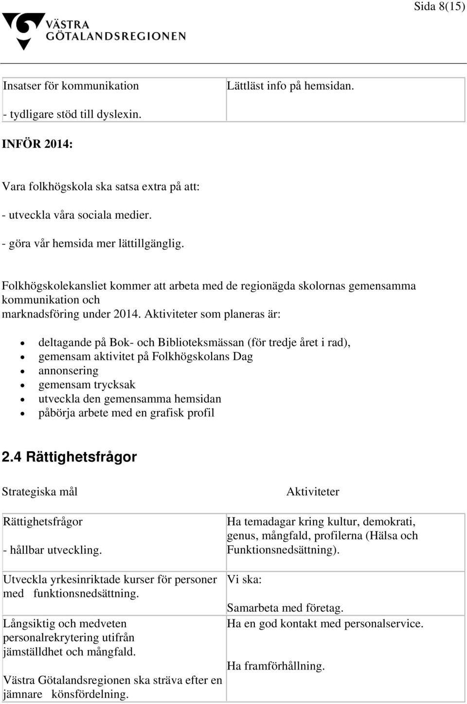 Aktiviteter som planeras är: deltagande på Bok- och Biblioteksmässan (för tredje året i rad), gemensam aktivitet på Folkhögskolans Dag annonsering gemensam trycksak utveckla den gemensamma hemsidan