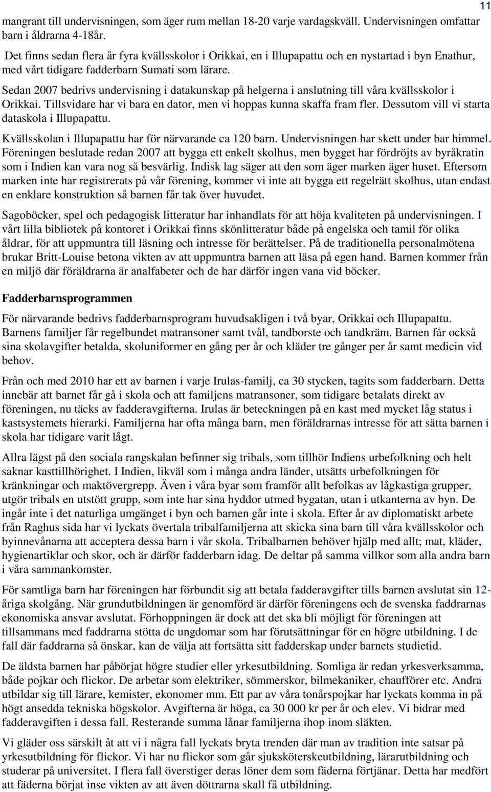 Sedan 2007 bedrivs undervisning i datakunskap på helgerna i anslutning till våra kvällsskolor i Orikkai. Tillsvidare har vi bara en dator, men vi hoppas kunna skaffa fram fler.