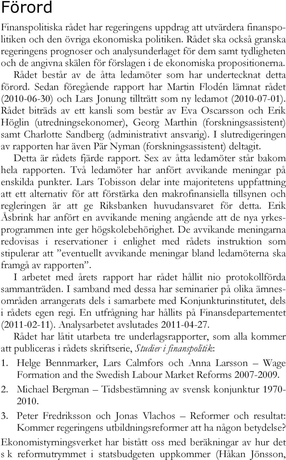 Rådet består av de åtta ledamöter som har undertecknat detta förord. Sedan föregående rapport har Martin Flodén lämnat rådet (2010-06-30) och Lars Jonung tillträtt som ny ledamot (2010-07-01).