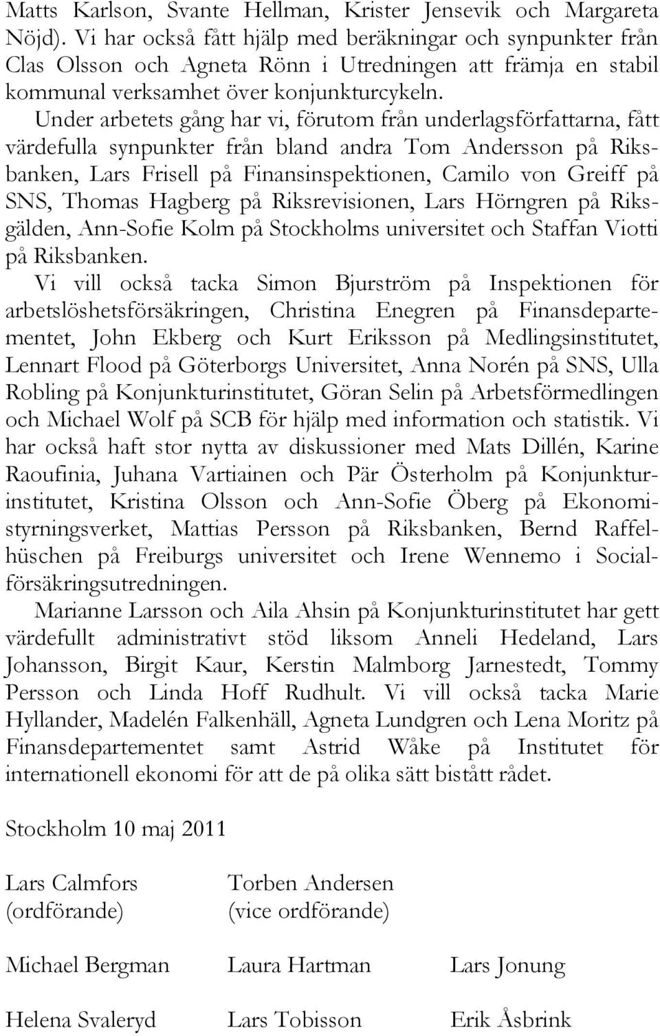 Under arbetets gång har vi, förutom från underlagsförfattarna, fått värdefulla synpunkter från bland andra Tom Andersson på Riksbanken, Lars Frisell på Finansinspektionen, Camilo von Greiff på SNS,