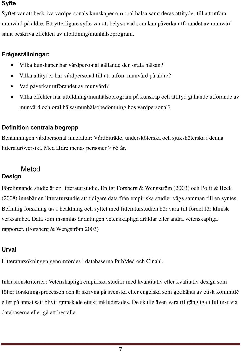 Frågeställningar: Vilka kunskaper har vårdpersonal gällande den orala hälsan? Vilka attityder har vårdpersonal till att utföra munvård på äldre? Vad påverkar utförandet av munvård?