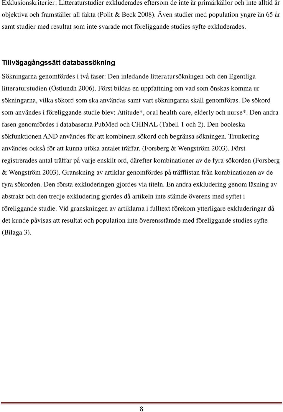 Tillvägagångssätt databassökning Sökningarna genomfördes i två faser: Den inledande litteratursökningen och den Egentliga litteraturstudien (Östlundh 2006).