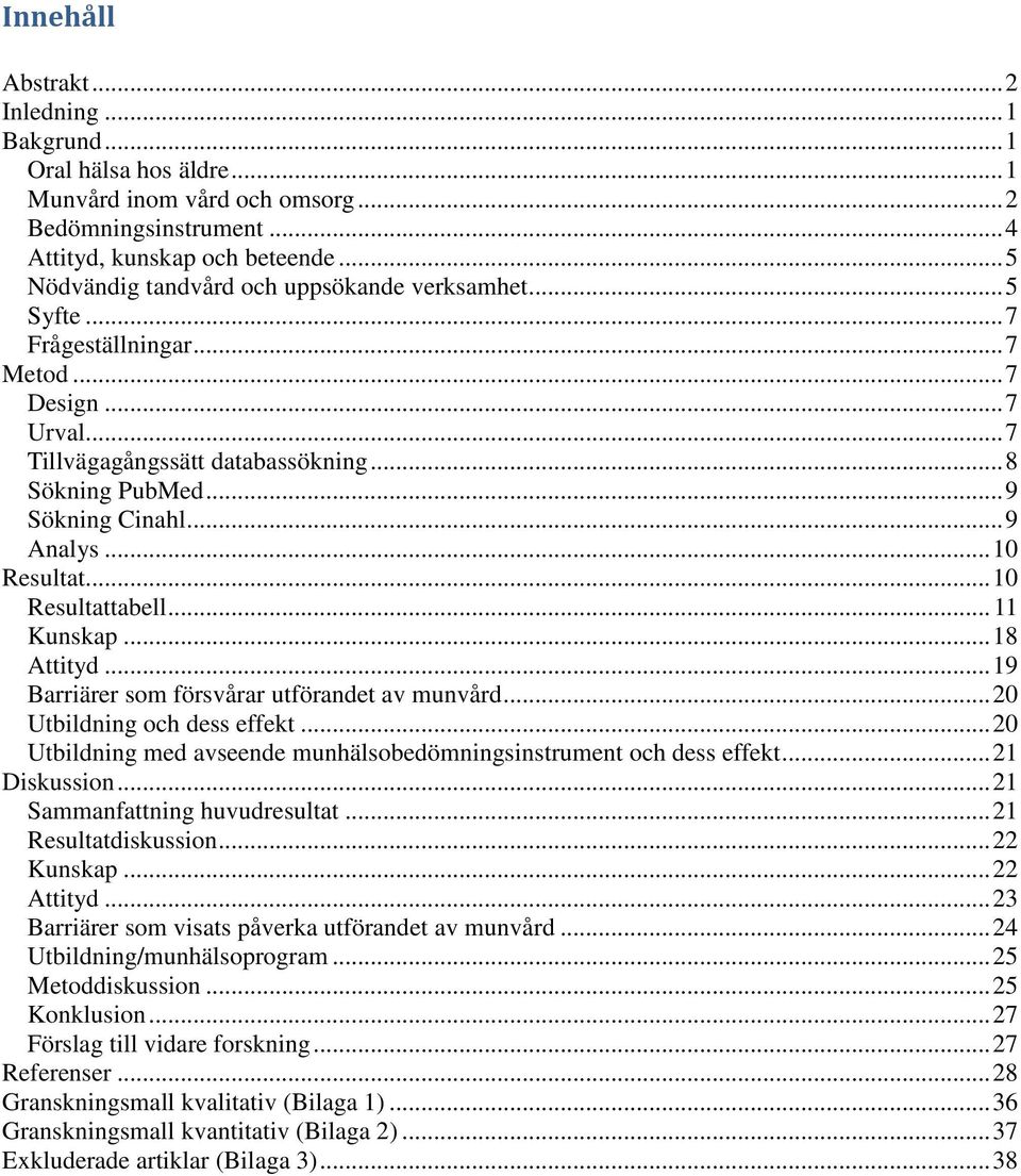 .. 9 Analys... 10 Resultat... 10 Resultattabell... 11 Kunskap... 18 Attityd... 19 Barriärer som försvårar utförandet av munvård... 20 Utbildning och dess effekt.