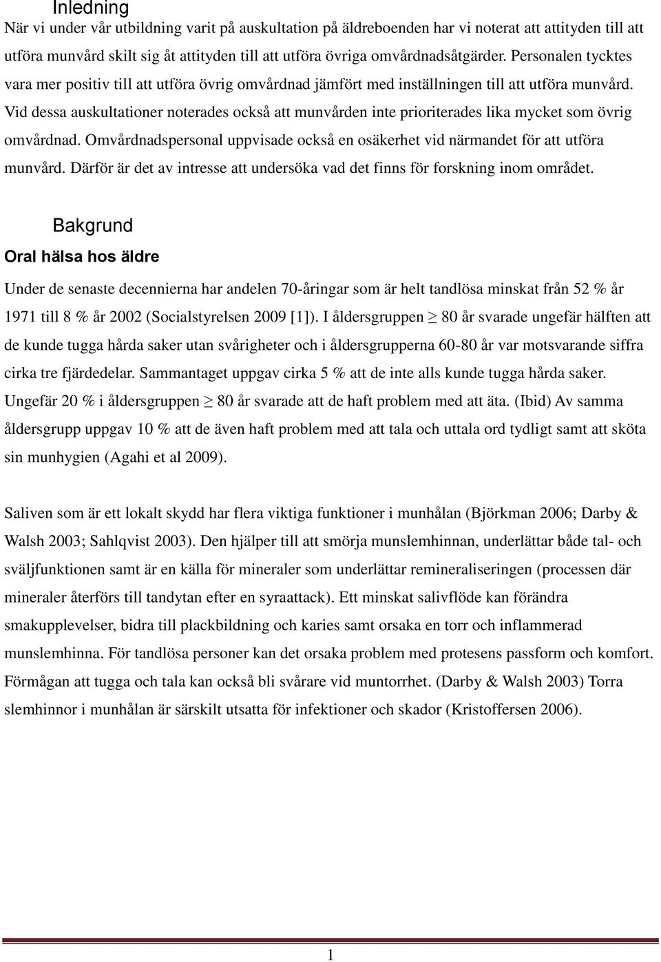 Vid dessa auskultationer noterades också att munvården inte prioriterades lika mycket som övrig omvårdnad. Omvårdnadspersonal uppvisade också en osäkerhet vid närmandet för att utföra munvård.