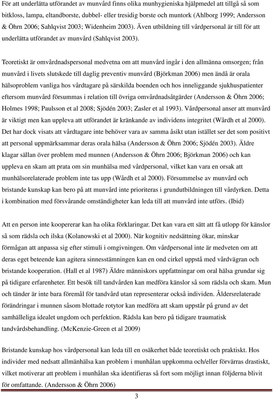 Teoretiskt är omvårdnadspersonal medvetna om att munvård ingår i den allmänna omsorgen; från munvård i livets slutskede till daglig preventiv munvård (Björkman 2006) men ändå är orala hälsoproblem