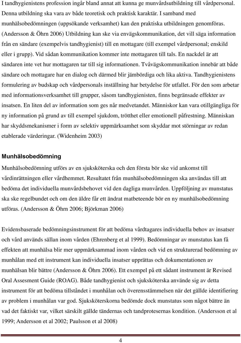 (Andersson & Öhrn 2006) Utbildning kan ske via envägskommunikation, det vill säga information från en sändare (exempelvis tandhygienist) till en mottagare (till exempel vårdpersonal; enskild eller i
