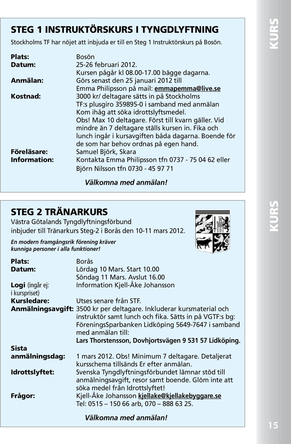 se Kostnad: 3000 kr/ deltagare sätts in på Stockholms TF:s plusgiro 359895-0 i samband med anmälan Kom ihåg att söka idrottslyftsmedel. Obs! Max 10 deltagare. Först till kvarn gäller.