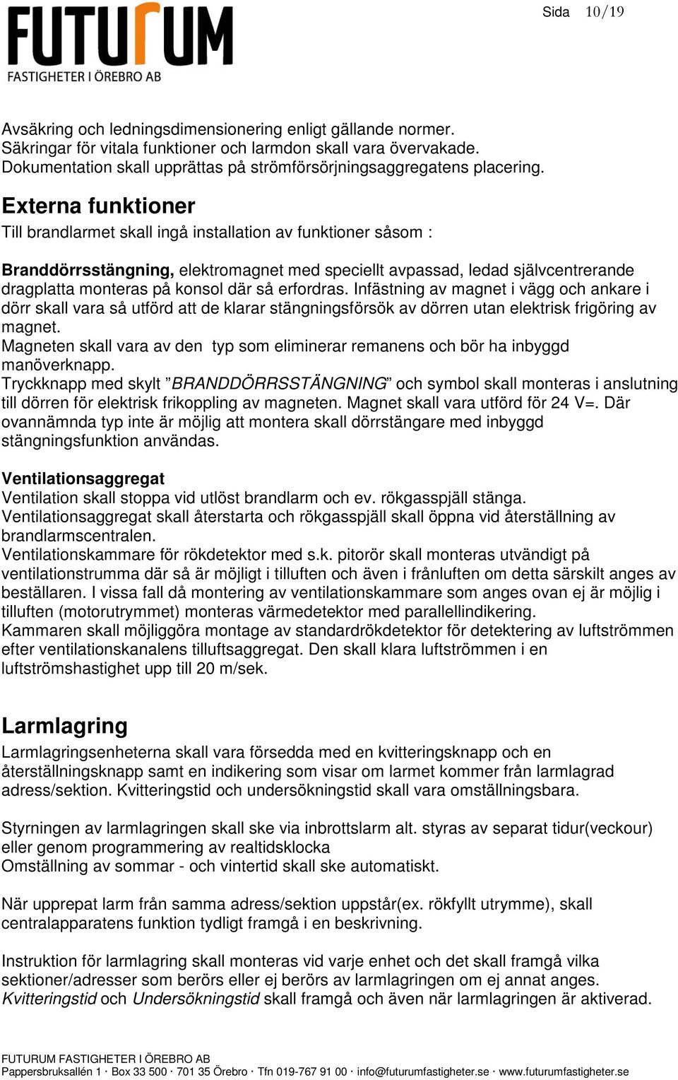 Externa funktioner Till brandlarmet skall ingå installation av funktioner såsom : Branddörrsstängning, elektromagnet med speciellt avpassad, ledad självcentrerande dragplatta monteras på konsol där