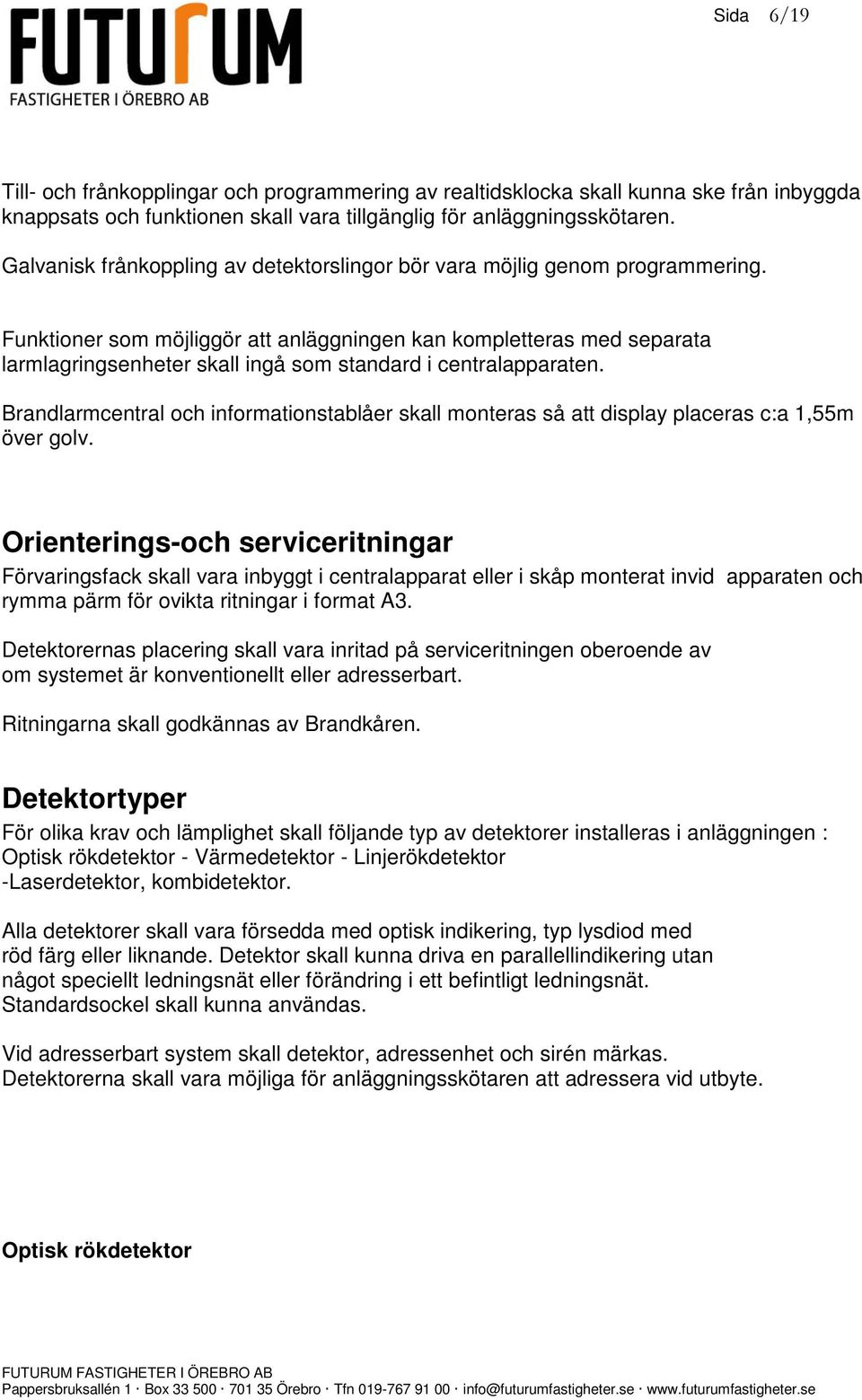 Funktioner som möjliggör att anläggningen kan kompletteras med separata larmlagringsenheter skall ingå som standard i centralapparaten.