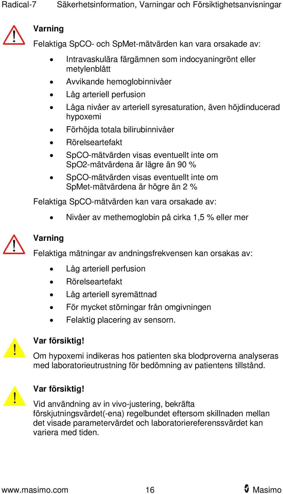 inte om SpO2-mätvärdena är lägre än 90 % SpCO-mätvärden visas eventuellt inte om SpMet-mätvärdena är högre än 2 % Felaktiga SpCO-mätvärden kan vara orsakade av: Varning Nivåer av methemoglobin på