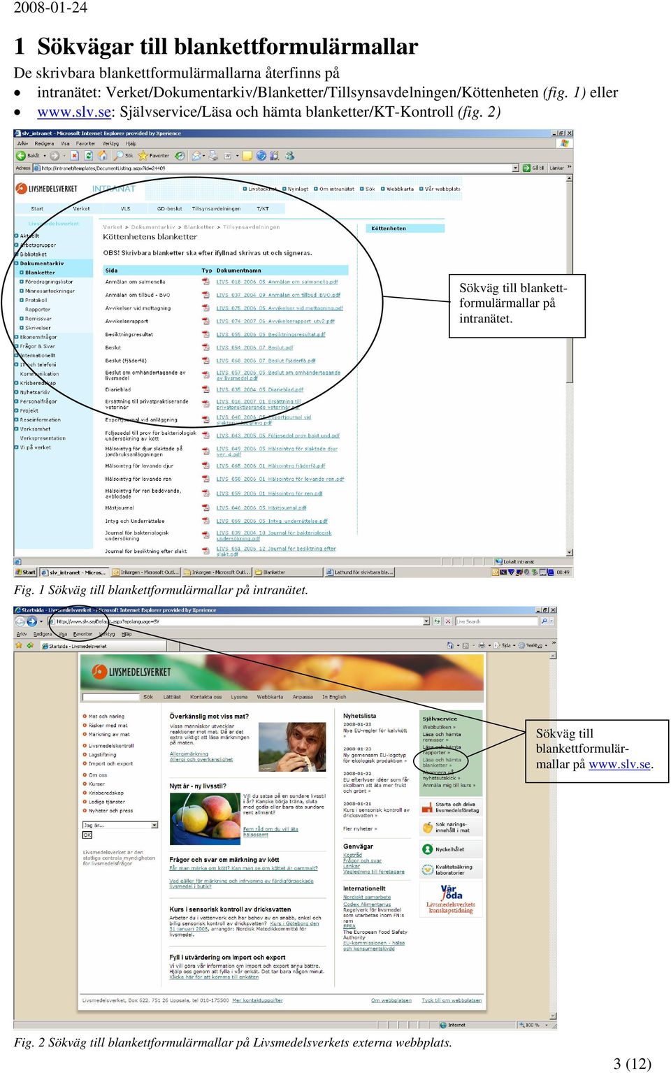 se: Självservice/Läsa och hämta blanketter/kt-kontroll (fig. 2) Sökväg till blankettformulärmallar på intranätet. Fig.