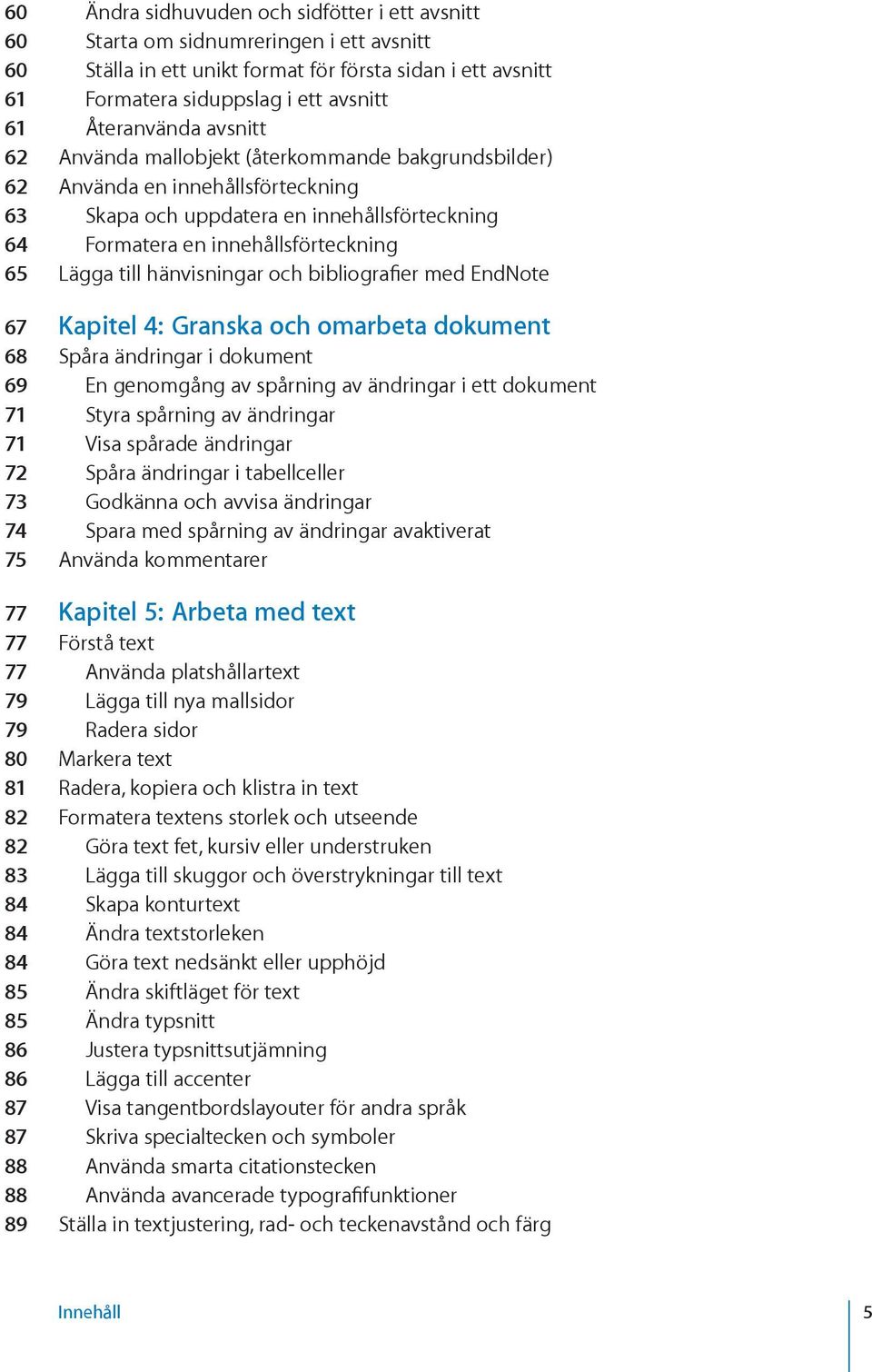 till hänvisningar och bibliografier med EndNote 67 Kapitel 4: Granska och omarbeta dokument 68 Spåra ändringar i dokument 69 En genomgång av spårning av ändringar i ett dokument 71 Styra spårning av