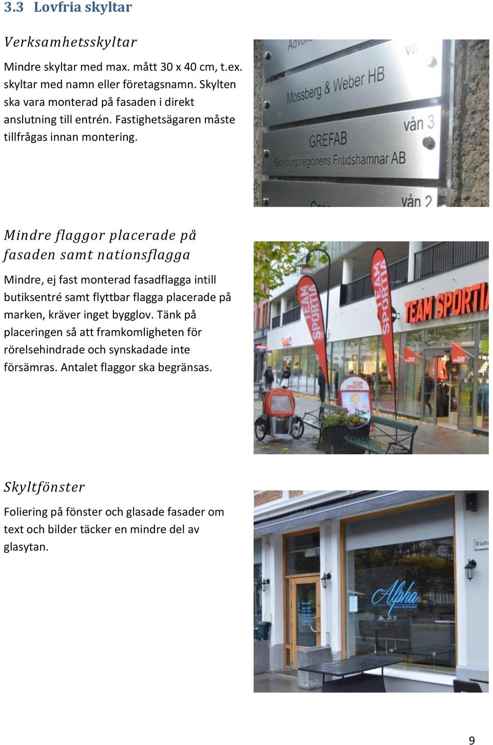 Mindre flaggor placerade på fasaden samt nationsflagga Mindre, ej fast monterad fasadflagga intill butiksentré samt flyttbar flagga placerade på marken, kräver