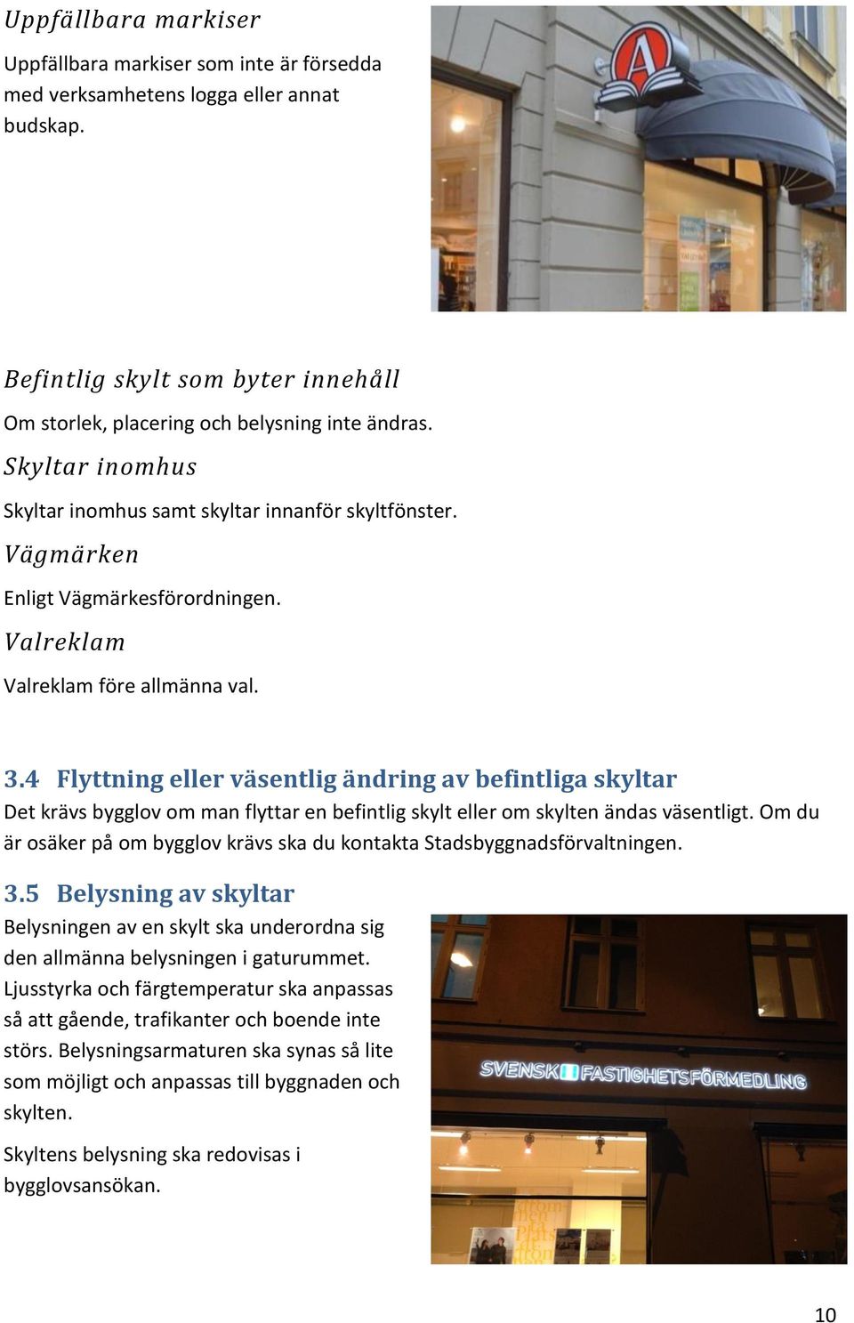 4 Flyttning eller väsentlig ändring av befintliga skyltar Det krävs bygglov om man flyttar en befintlig skylt eller om skylten ändas väsentligt.