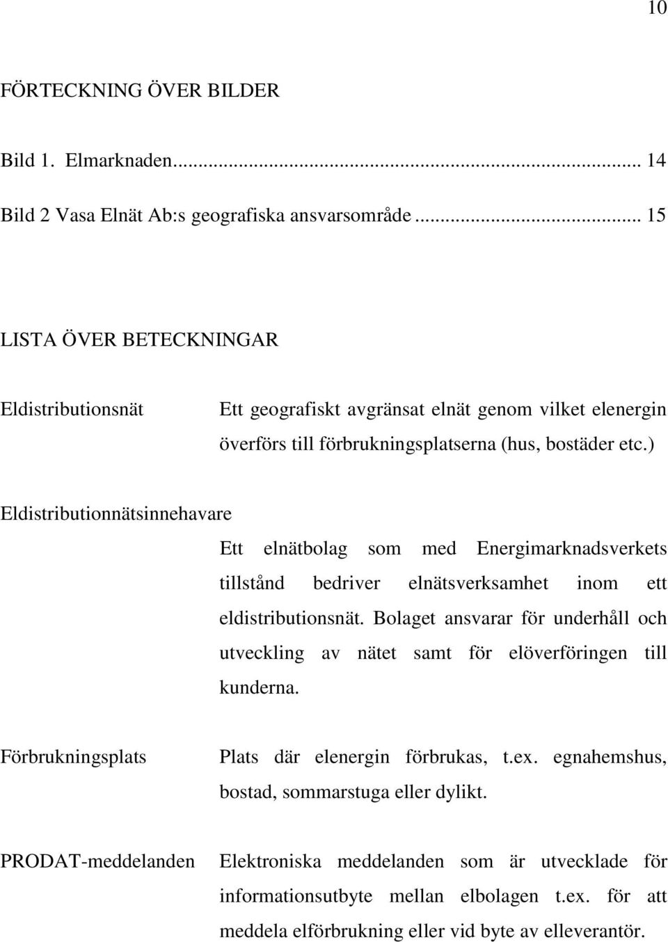 ) Eldistributionnätsinnehavare Ett elnätbolag som med Energimarknadsverkets tillstånd bedriver elnätsverksamhet inom ett eldistributionsnät.