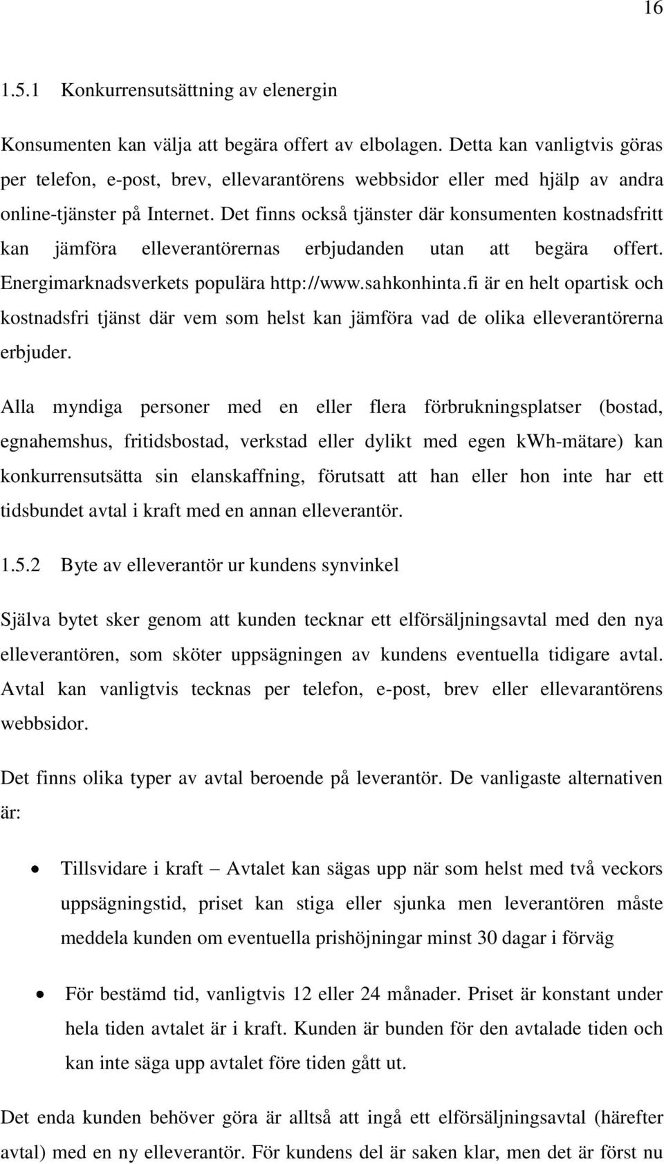 Det finns också tjänster där konsumenten kostnadsfritt kan jämföra elleverantörernas erbjudanden utan att begära offert. Energimarknadsverkets populära http://www.sahkonhinta.