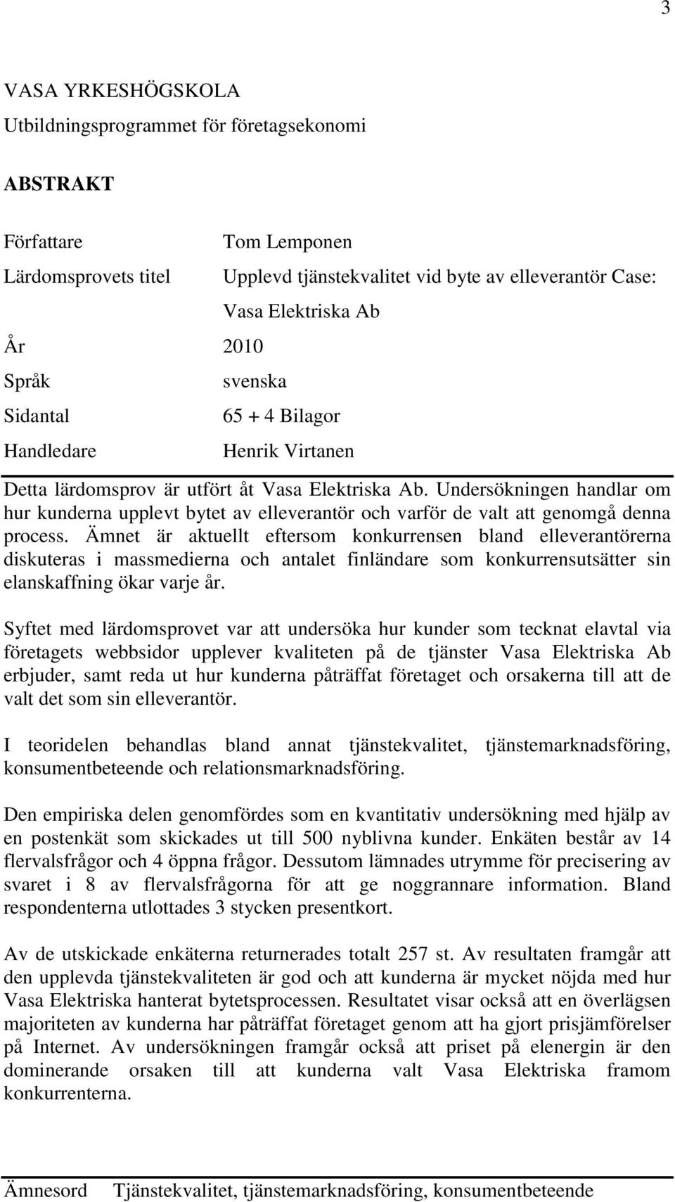 Undersökningen handlar om hur kunderna upplevt bytet av elleverantör och varför de valt att genomgå denna process.