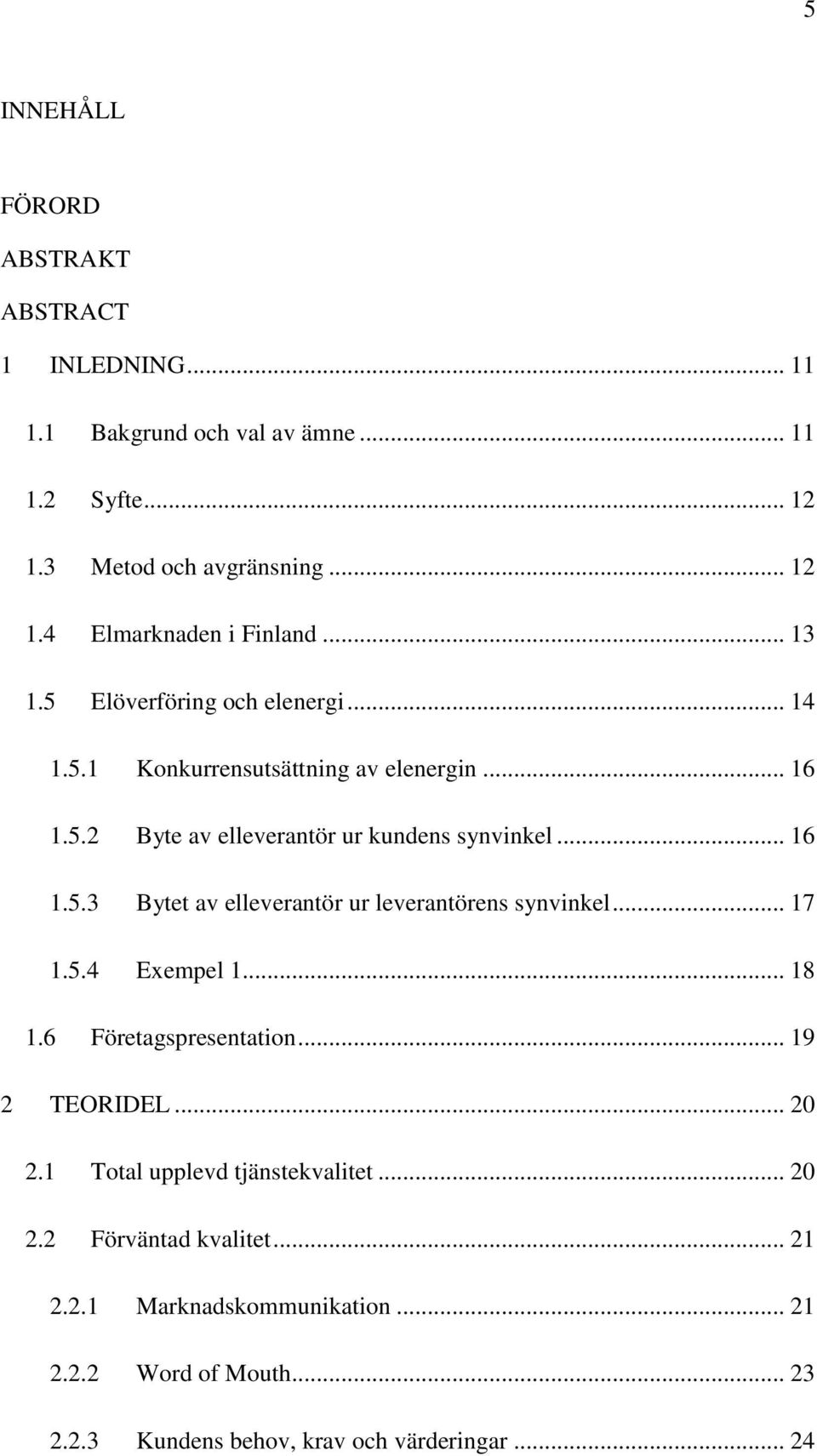 .. 17 1.5.4 Exempel 1... 18 1.6 Företagspresentation... 19 2 TEORIDEL... 20 2.1 Total upplevd tjänstekvalitet... 20 2.2 Förväntad kvalitet... 21 2.2.1 Marknadskommunikation.