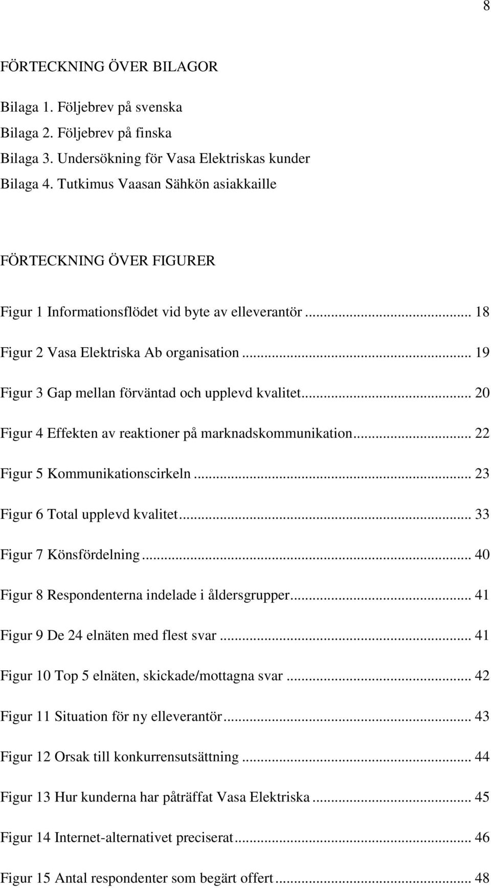 .. 19 Figur 3 Gap mellan förväntad och upplevd kvalitet... 20 Figur 4 Effekten av reaktioner på marknadskommunikation... 22 Figur 5 Kommunikationscirkeln... 23 Figur 6 Total upplevd kvalitet.