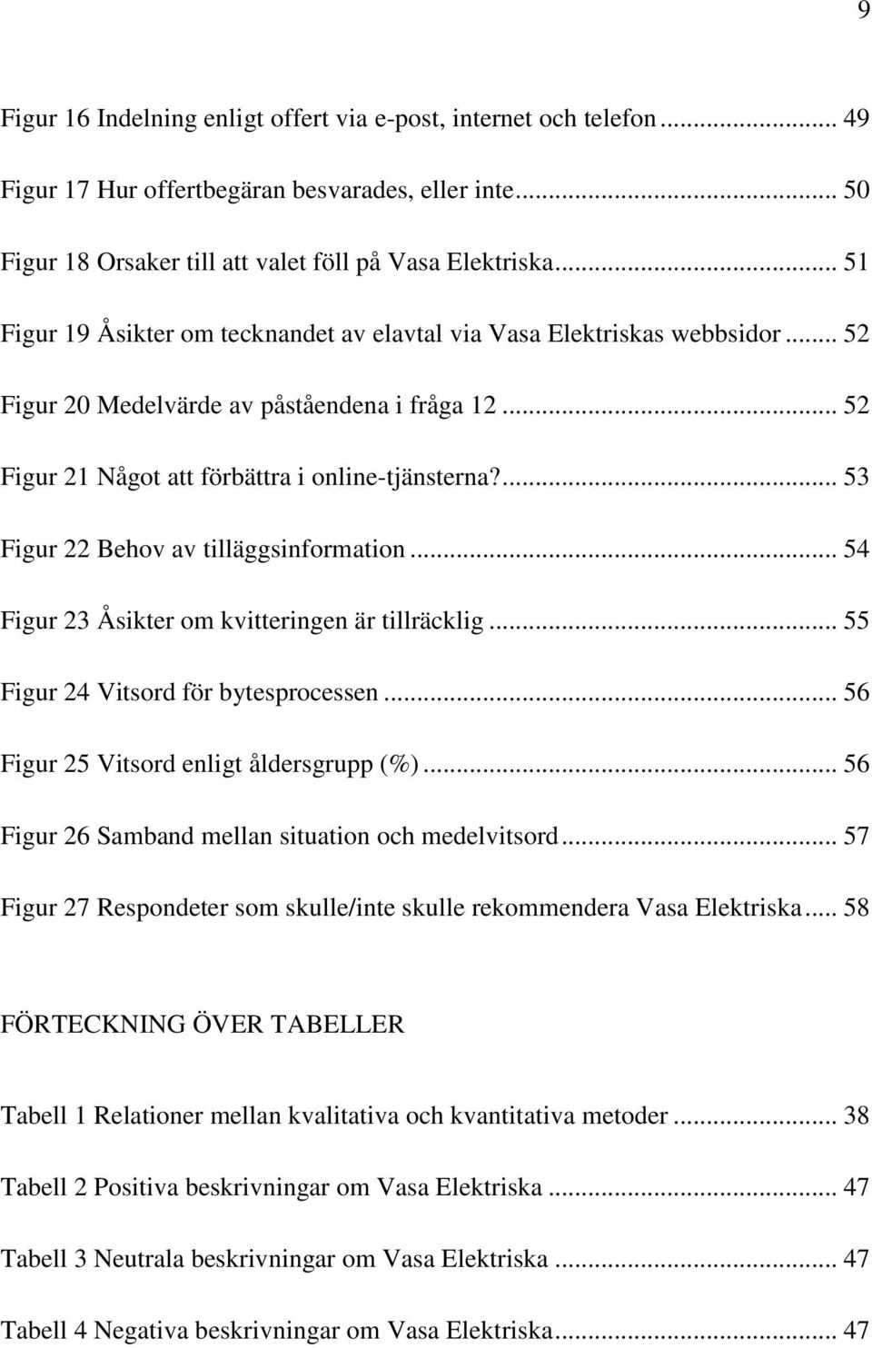 ... 53 Figur 22 Behov av tilläggsinformation... 54 Figur 23 Åsikter om kvitteringen är tillräcklig... 55 Figur 24 Vitsord för bytesprocessen... 56 Figur 25 Vitsord enligt åldersgrupp (%).