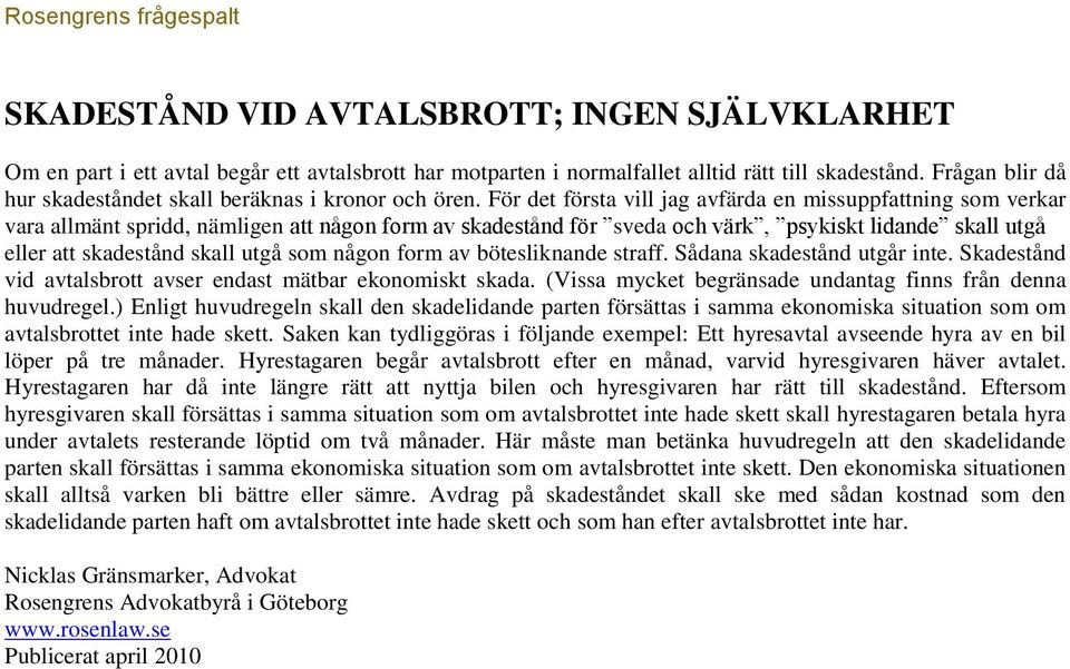 För det första vill jag avfärda en missuppfattning som verkar vara allmänt spridd, nämligen att någon form av skadestånd för sveda och värk, psykiskt lidande skall utgå eller att skadestånd skall