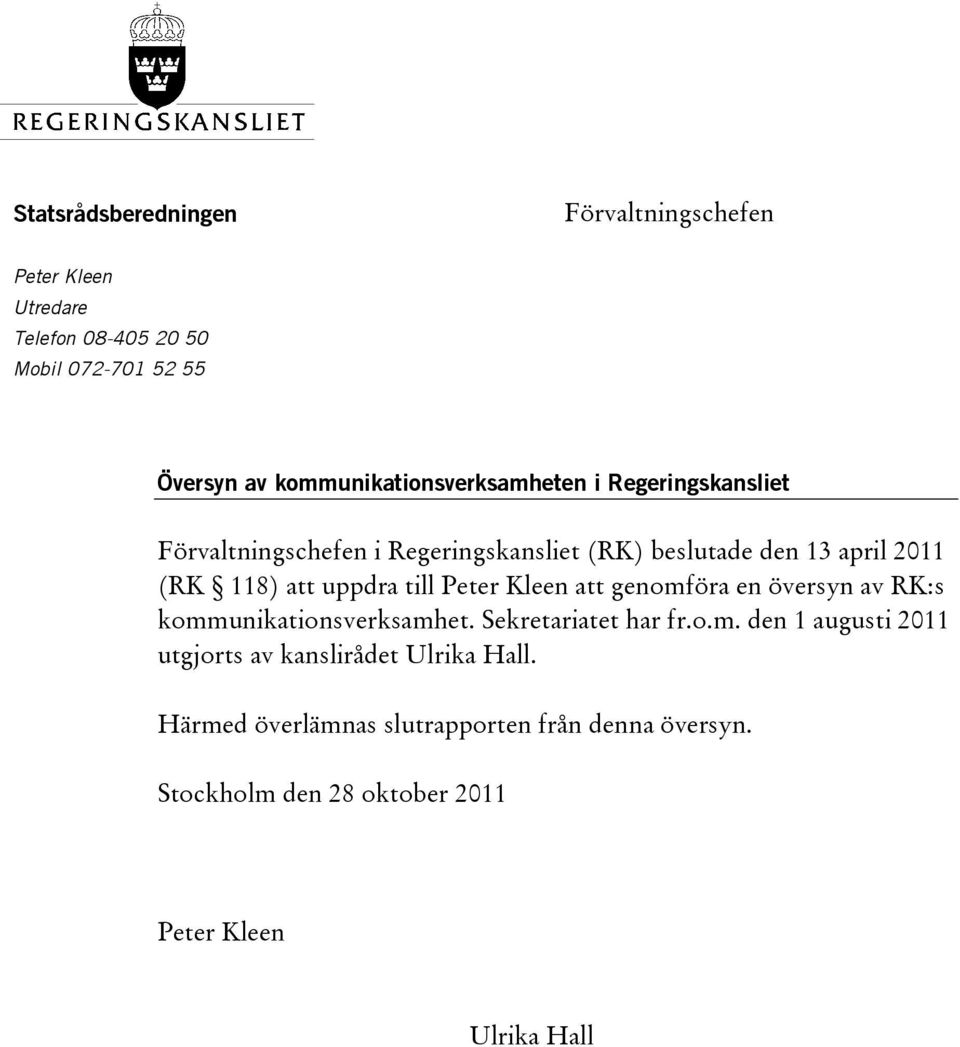 att uppdra till Peter Kleen att genomföra en översyn av RK:s kommunikationsverksamhet. Sekretariatet har fr.o.m. den 1 augusti 2011 utgjorts av kanslirådet Ulrika Hall.