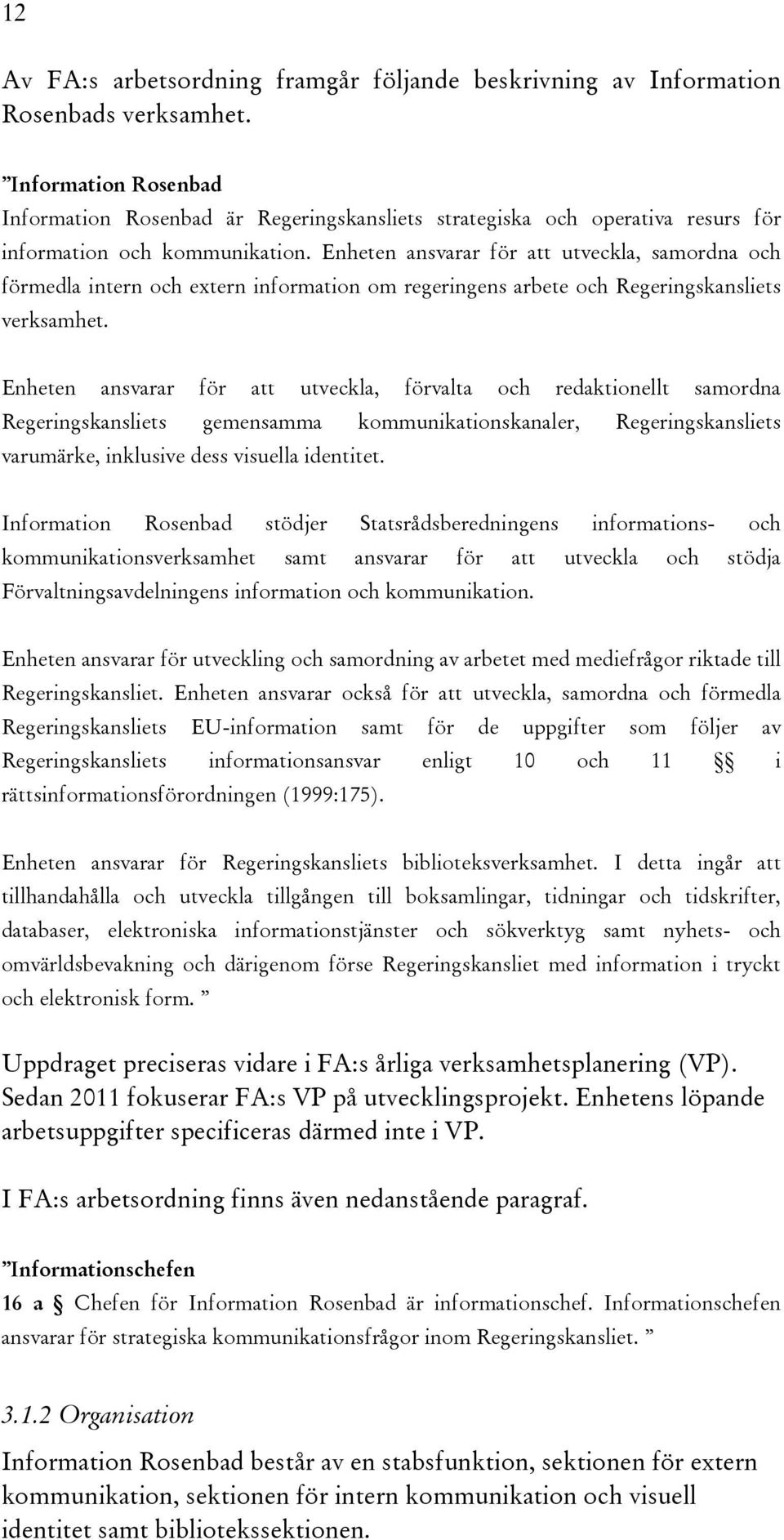 Enheten ansvarar för att utveckla, samordna och förmedla intern och extern information om regeringens arbete och Regeringskansliets verksamhet.