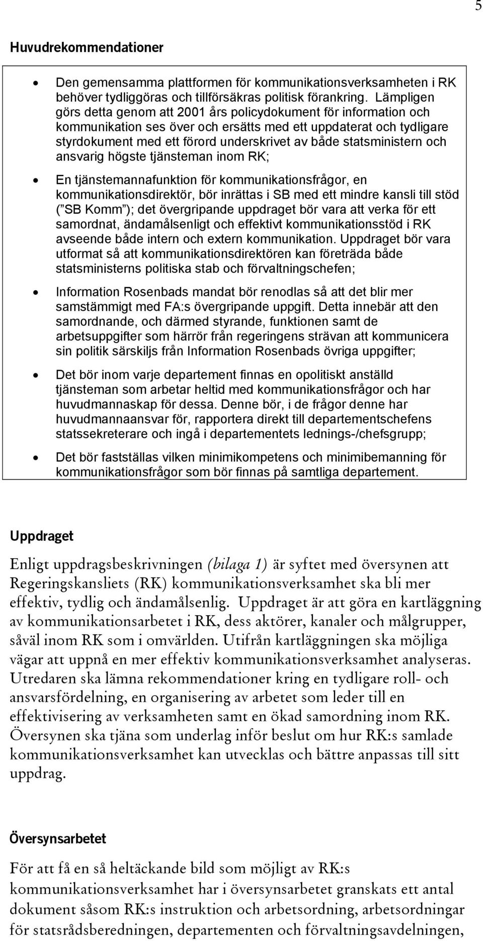 statsministern och ansvarig högste tjänsteman inom RK; En tjänstemannafunktion för kommunikationsfrågor, en kommunikationsdirektör, bör inrättas i SB med ett mindre kansli till stöd ( SB Komm ); det