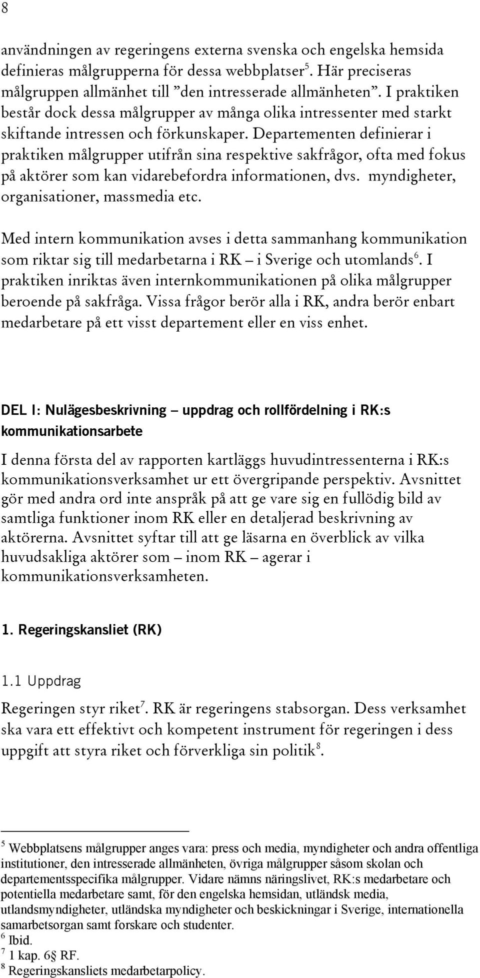 Departementen definierar i praktiken målgrupper utifrån sina respektive sakfrågor, ofta med fokus på aktörer som kan vidarebefordra informationen, dvs. myndigheter, organisationer, massmedia etc.