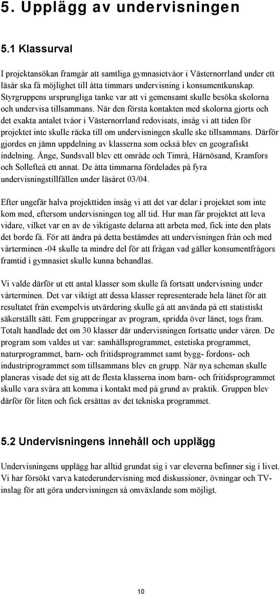 När den första kontakten med skolorna gjorts och det exakta antalet tvåor i Västernorrland redovisats, insåg vi att tiden för projektet inte skulle räcka till om undervisningen skulle ske tillsammans.