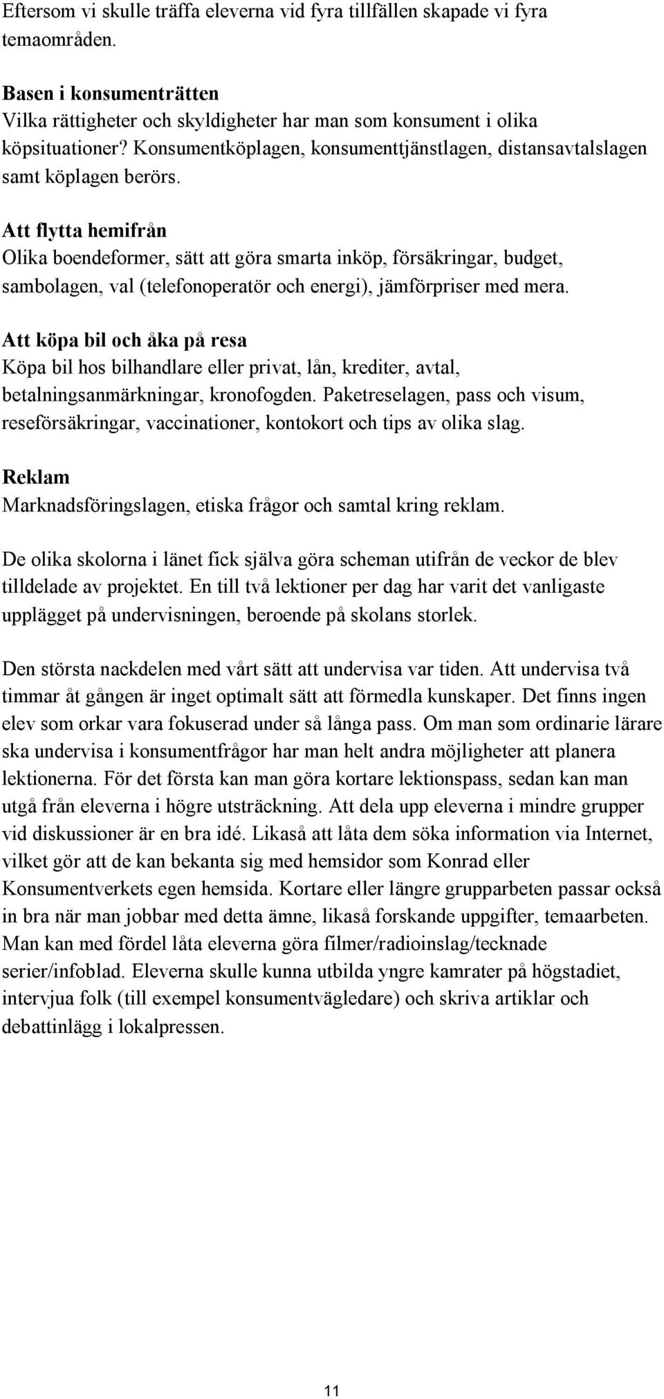 Att flytta hemifrån Olika boendeformer, sätt att göra smarta inköp, försäkringar, budget, sambolagen, val (telefonoperatör och energi), jämförpriser med mera.