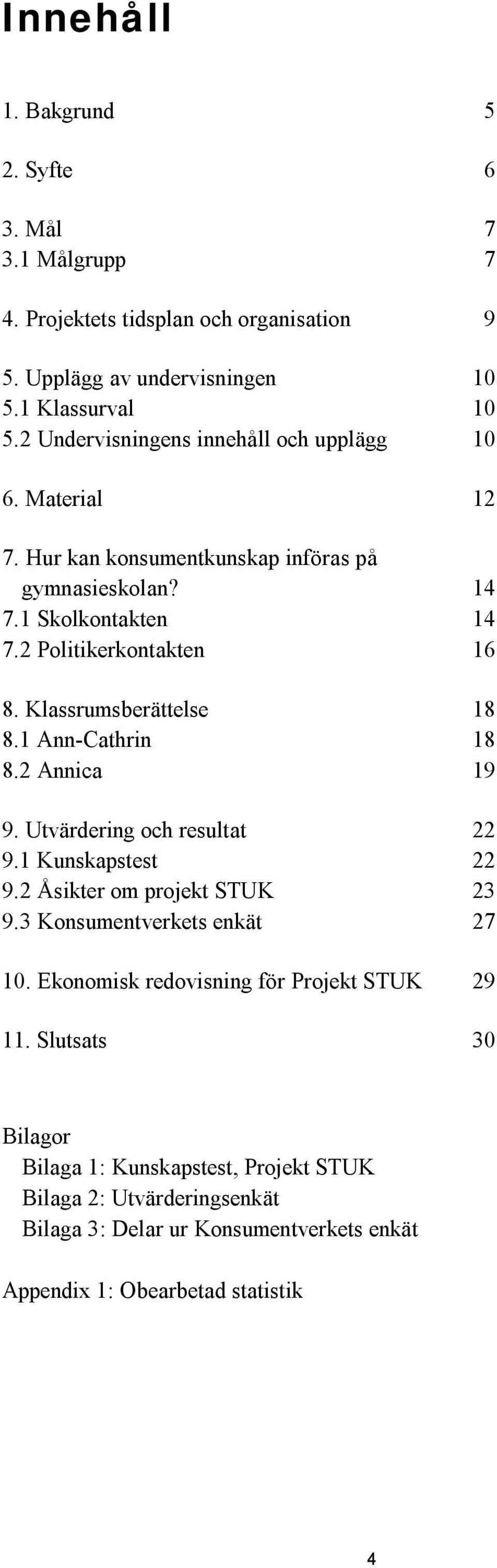 Klassrumsberättelse 18 8.1 Ann-Cathrin 18 8.2 Annica 19 9. Utvärdering och resultat 22 9.1 Kunskapstest 22 9.2 Åsikter om projekt STUK 23 9.3 Konsumentverkets enkät 27 10.