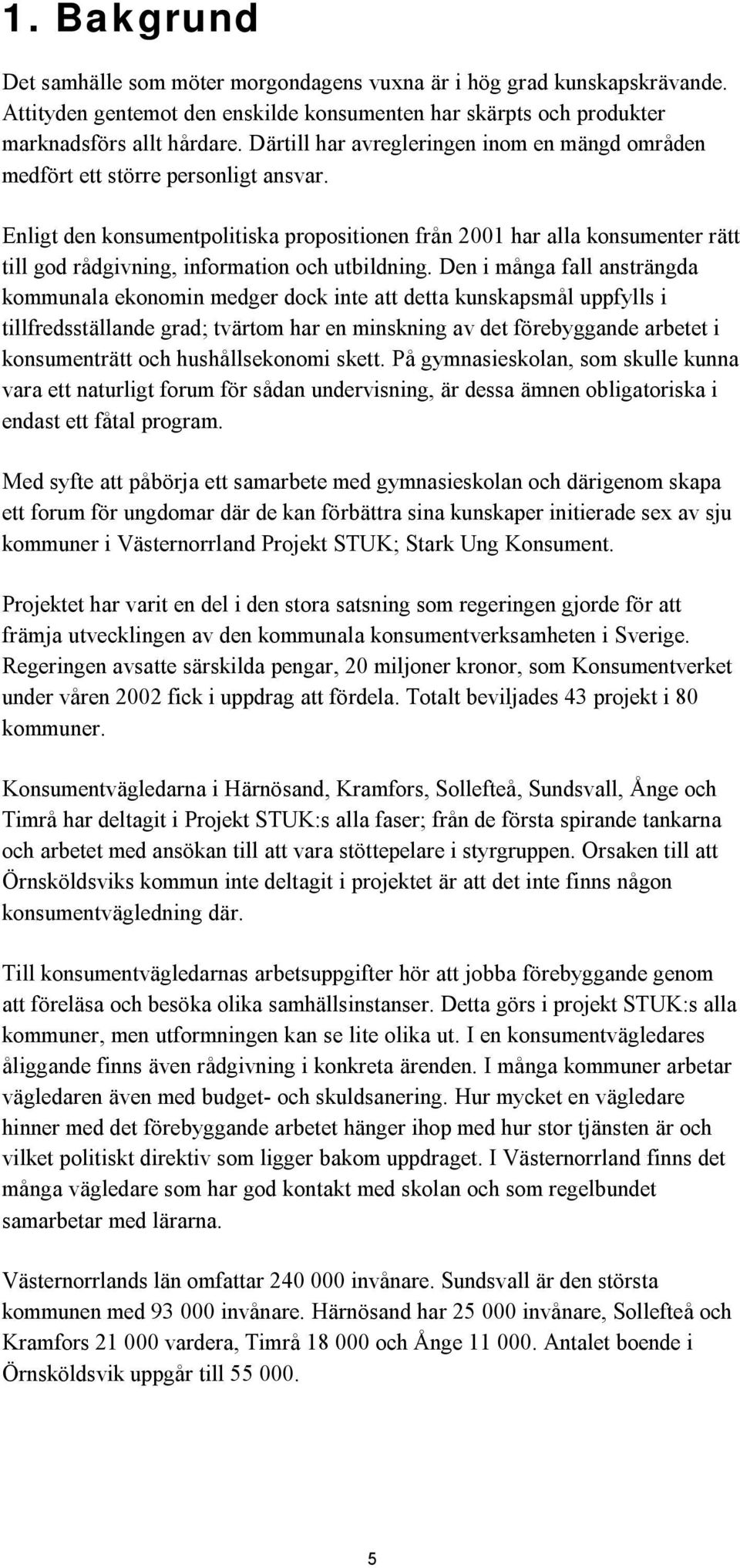 Enligt den konsumentpolitiska propositionen från 2001 har alla konsumenter rätt till god rådgivning, information och utbildning.